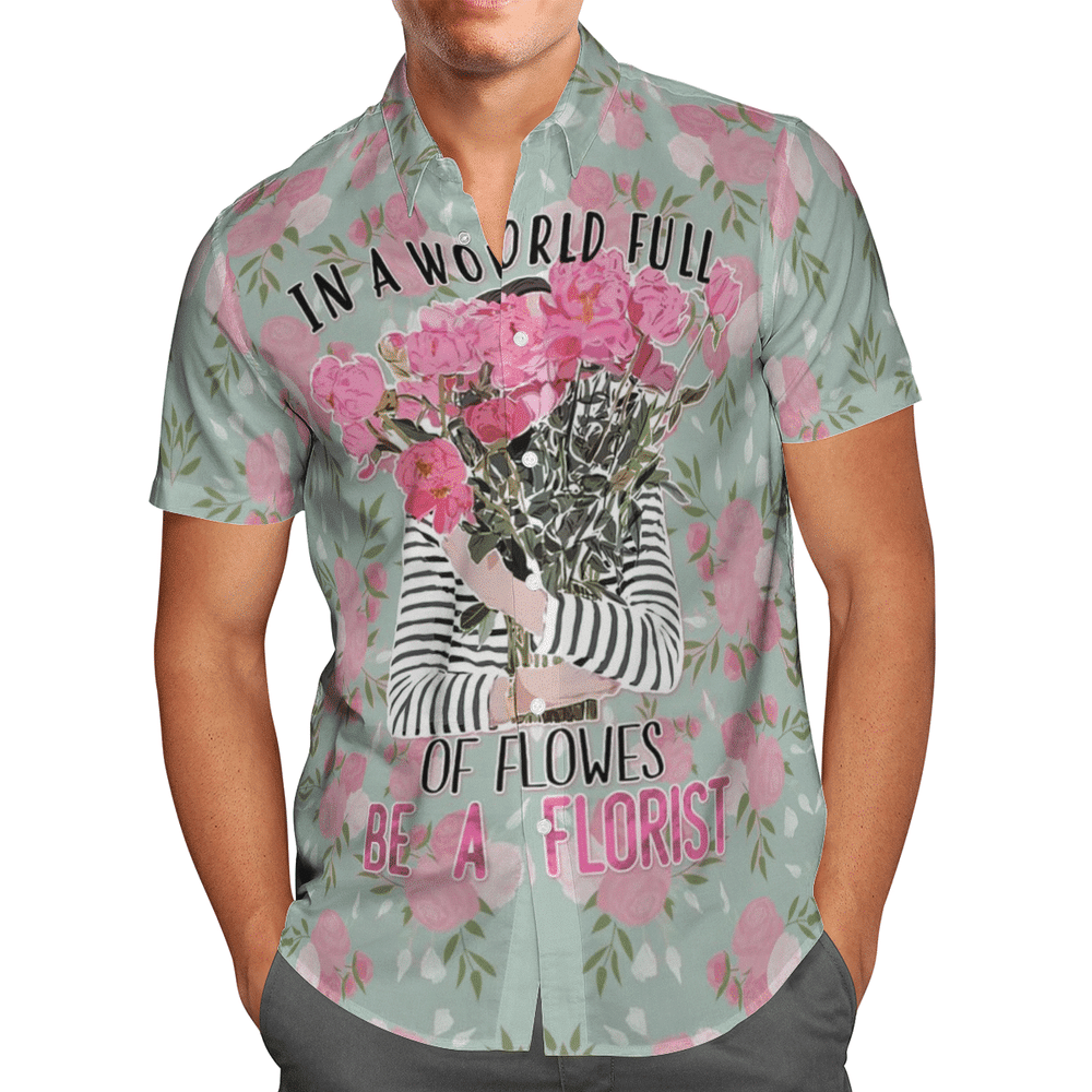 In A World Full Of Flowers Be A Florist Aloha Hawaiian Shirt Colorful Short Sleeve Summer Beach Casual Shirt For Men And Women