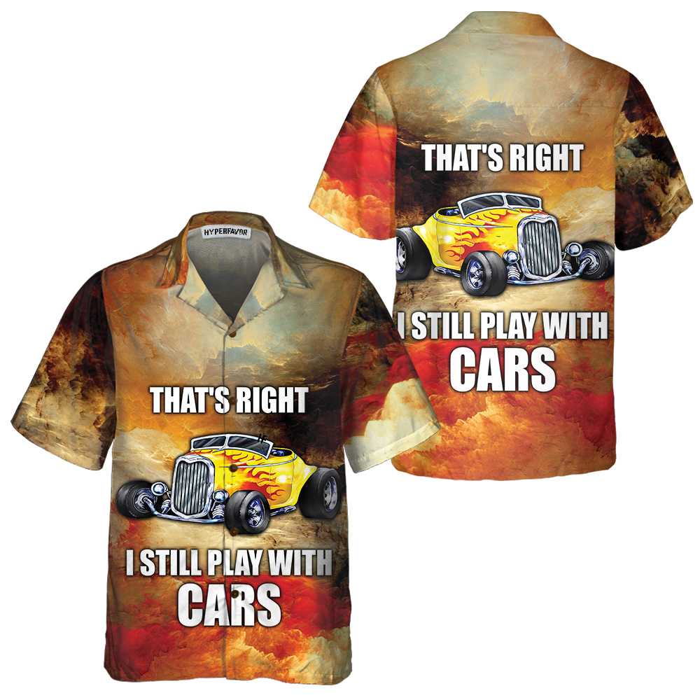 I Still Play With Cars Hawaiian Shirt Cool Hot Rod Shirt Aloha Shirt For Men and Women