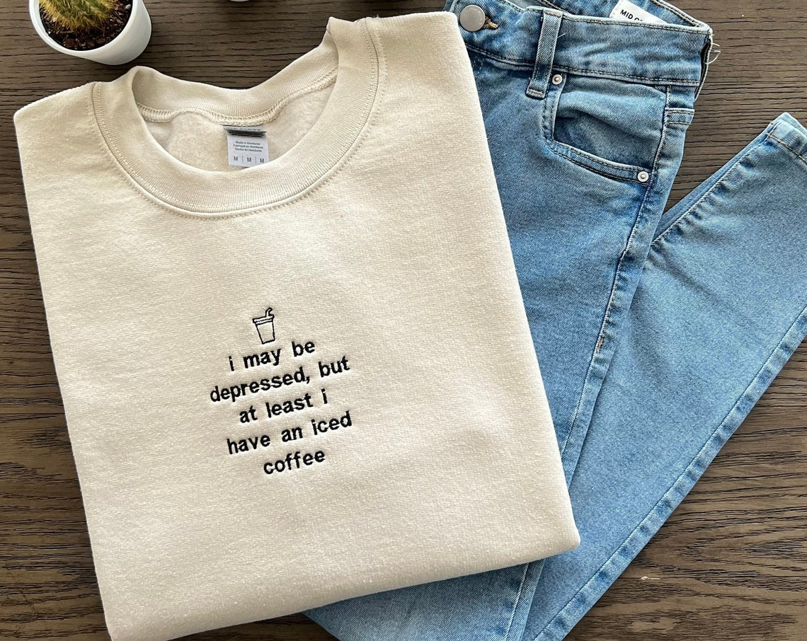 I May Be Depressed But At Least I Have An Iced Coffee Sweatshirt Embroidered Hoodie Iced Coffee Lover Embroidered Crewneck Sweatshirt