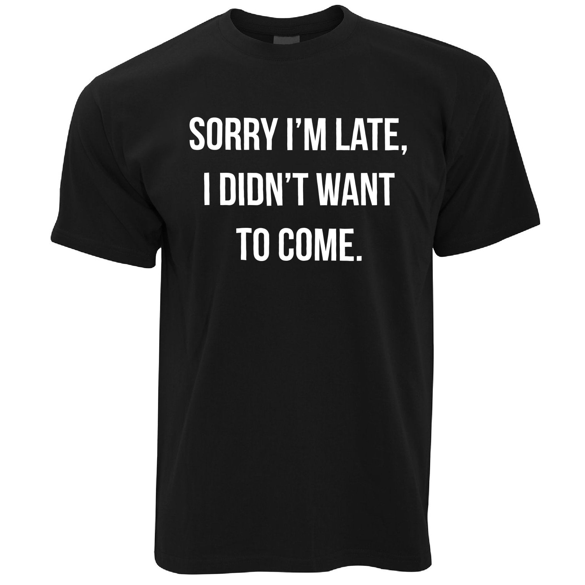 Funny T Shirt Sorry I'm Late, I Didn't Want To Come - Slogan