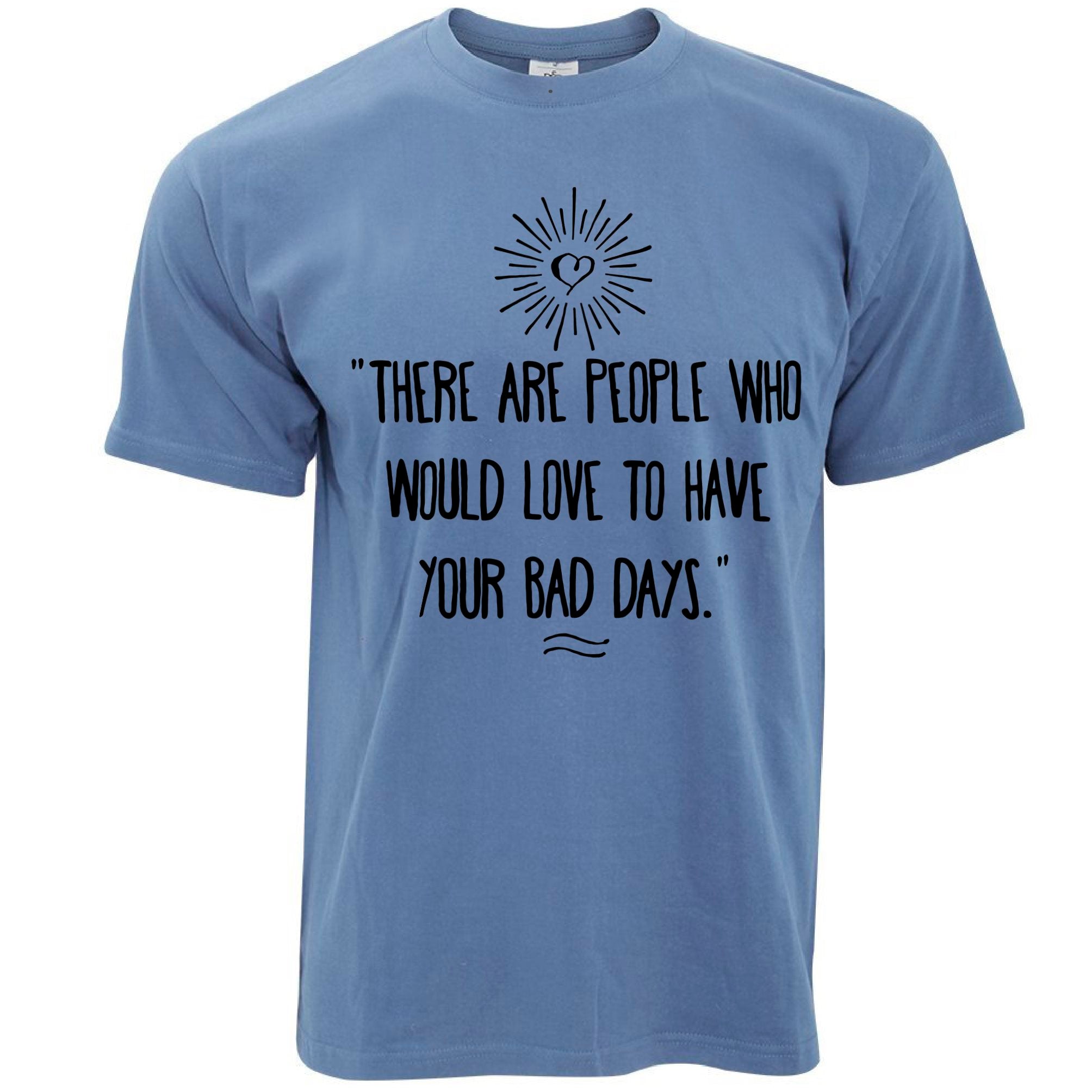 Slogan T Shirt There's People Who'd Love Your Bad Days