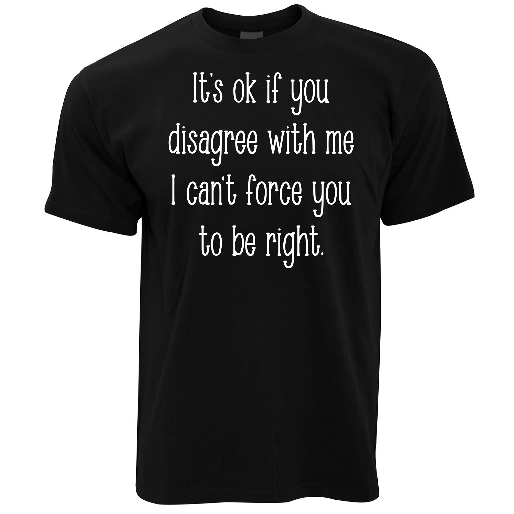 I Can't Force You To Be Right T Shirt