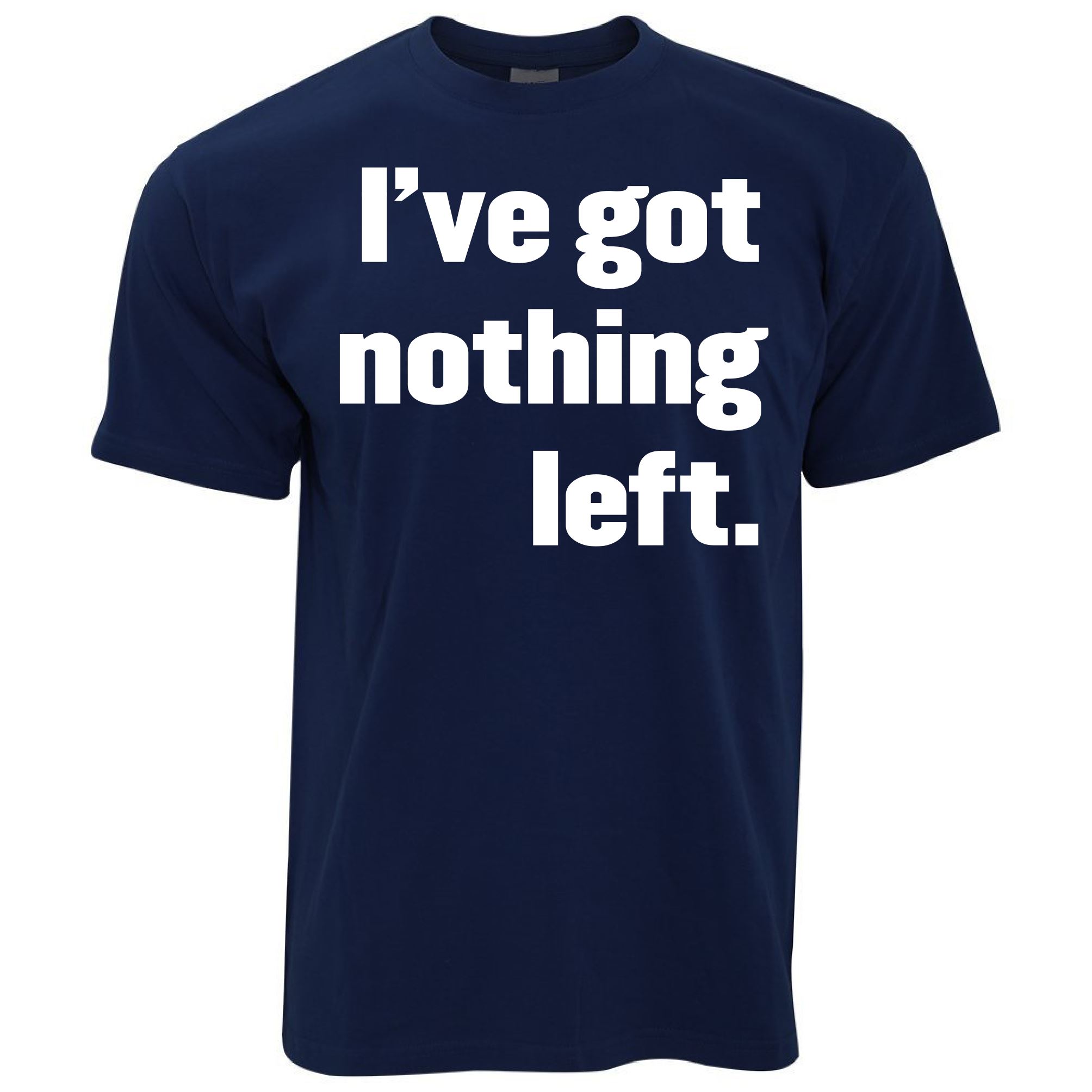 I've Got Nothing Left T Shirt