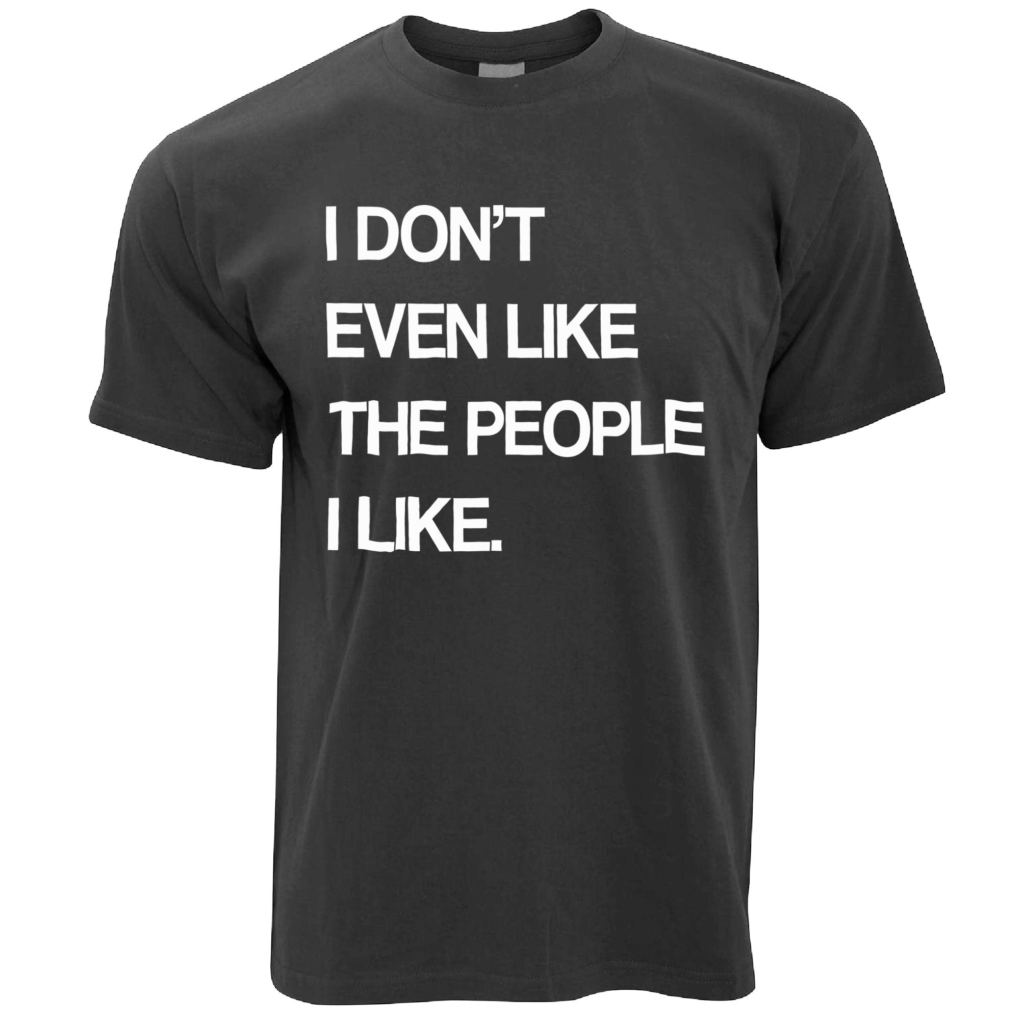 Joke T Shirt I Don't Even Like The People I Like