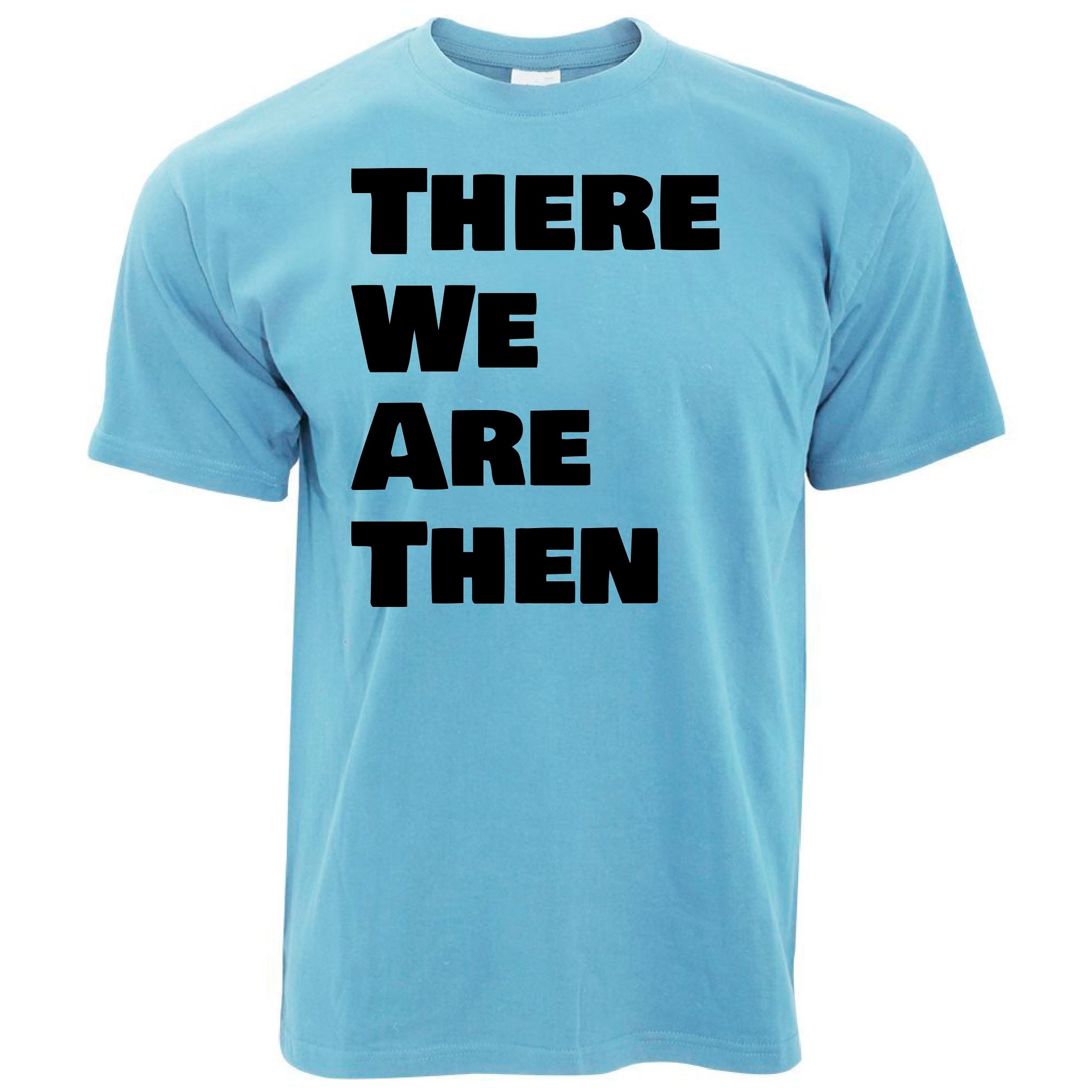 There We Are Then T Shirt