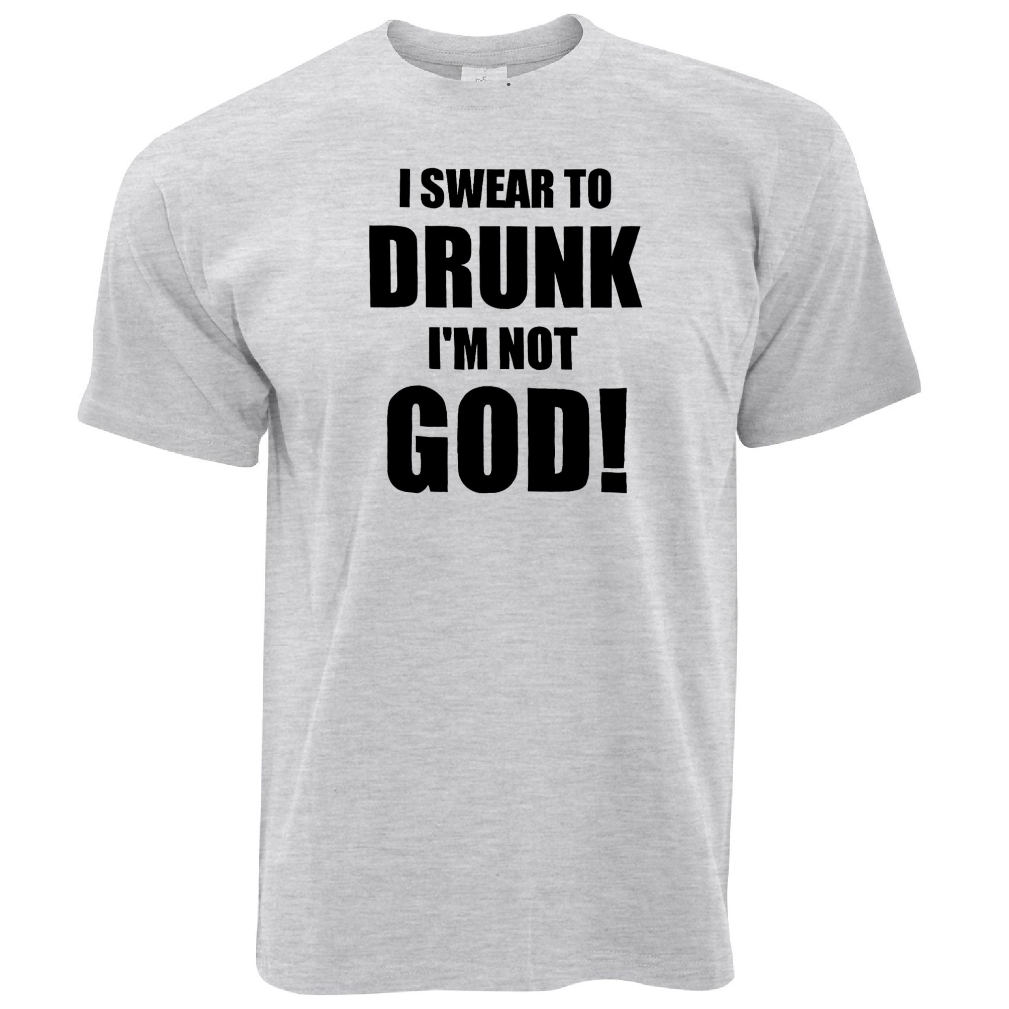 Novelty T Shirt I Swear To Drunk I'm Not God!