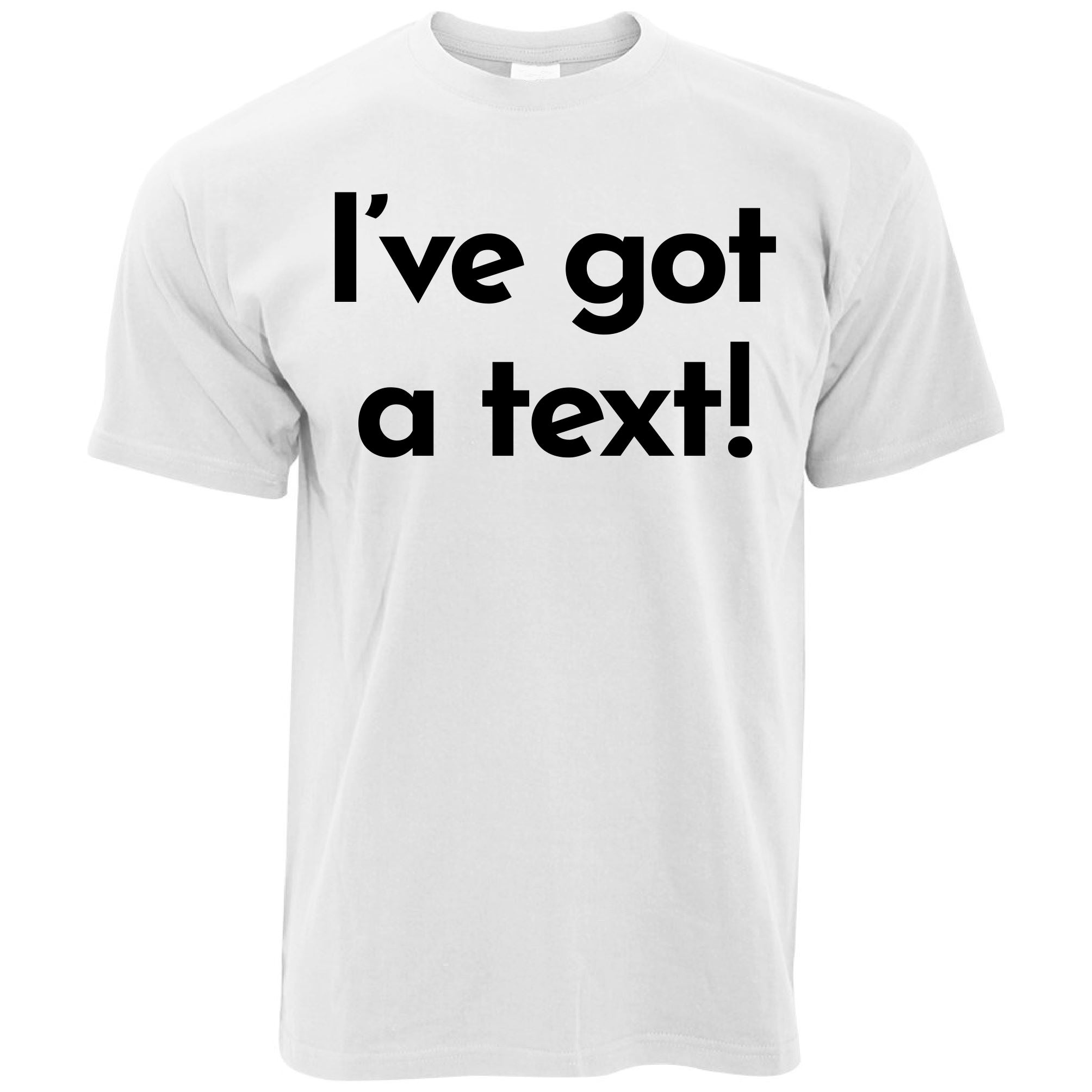 I've Got A Text T Shirt