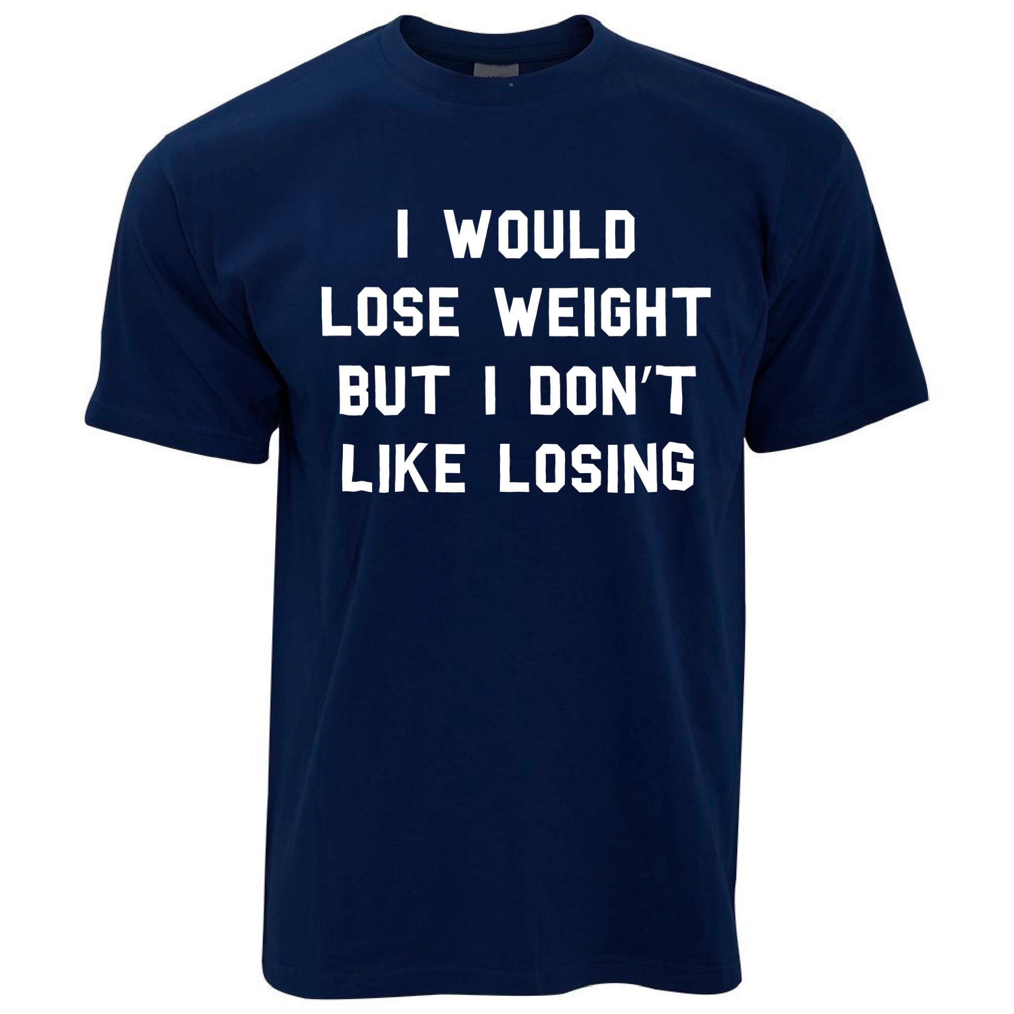 I Would Lose Weight But Don't Like Losing T Shirt