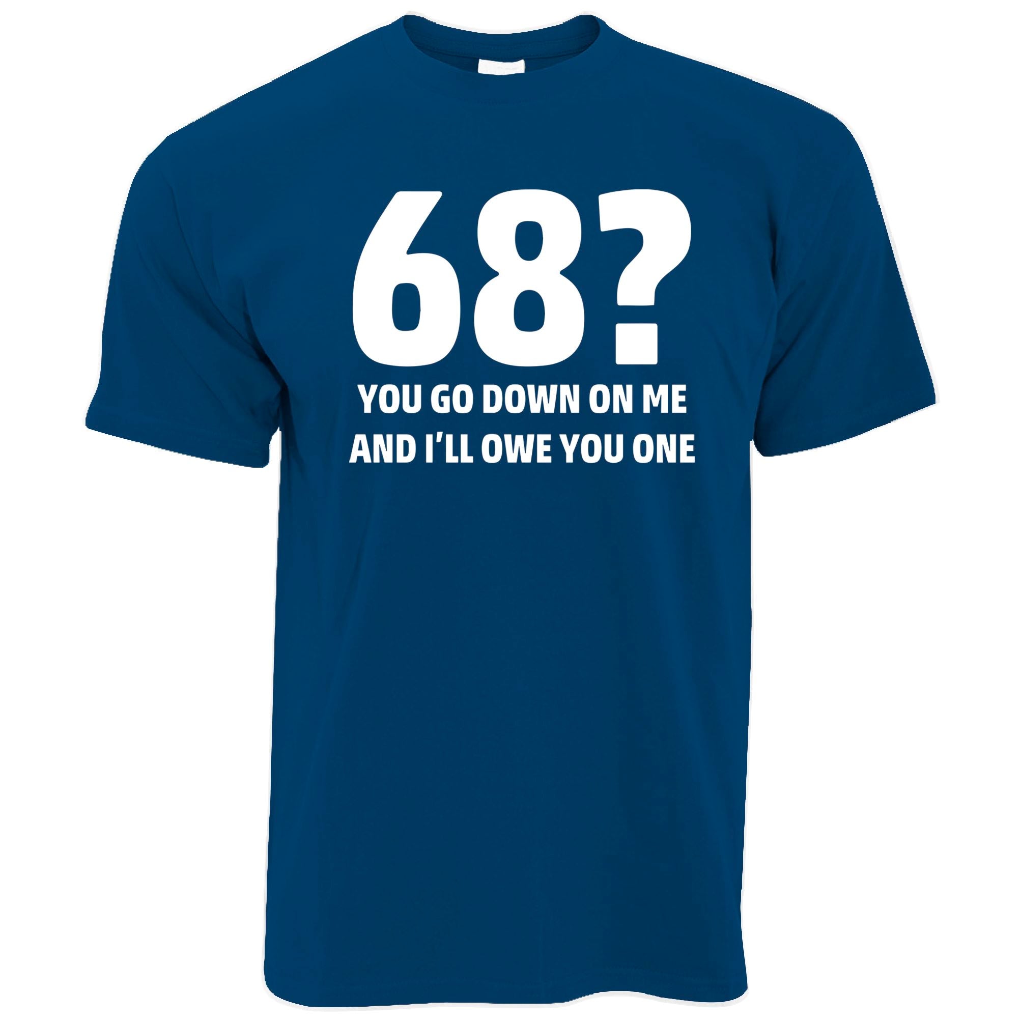 68? Go Down On Me And I'll Owe You One T Shirt