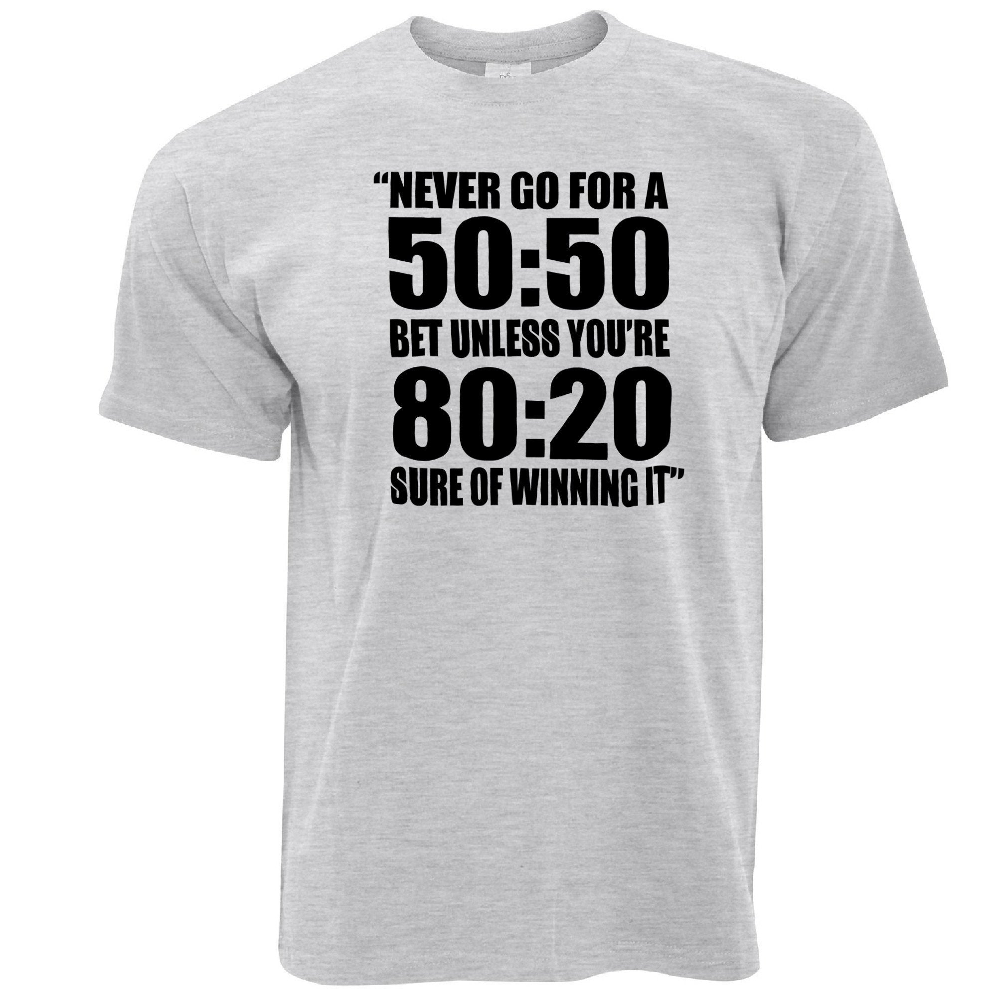 Novelty Slogan T Shirt Never Go For A 50:50 Bet