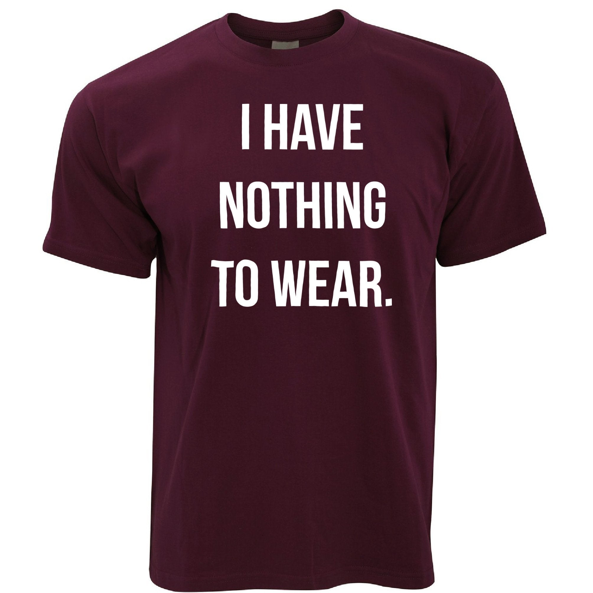 Novelty Slogan T Shirt I Have Nothing To Wear.