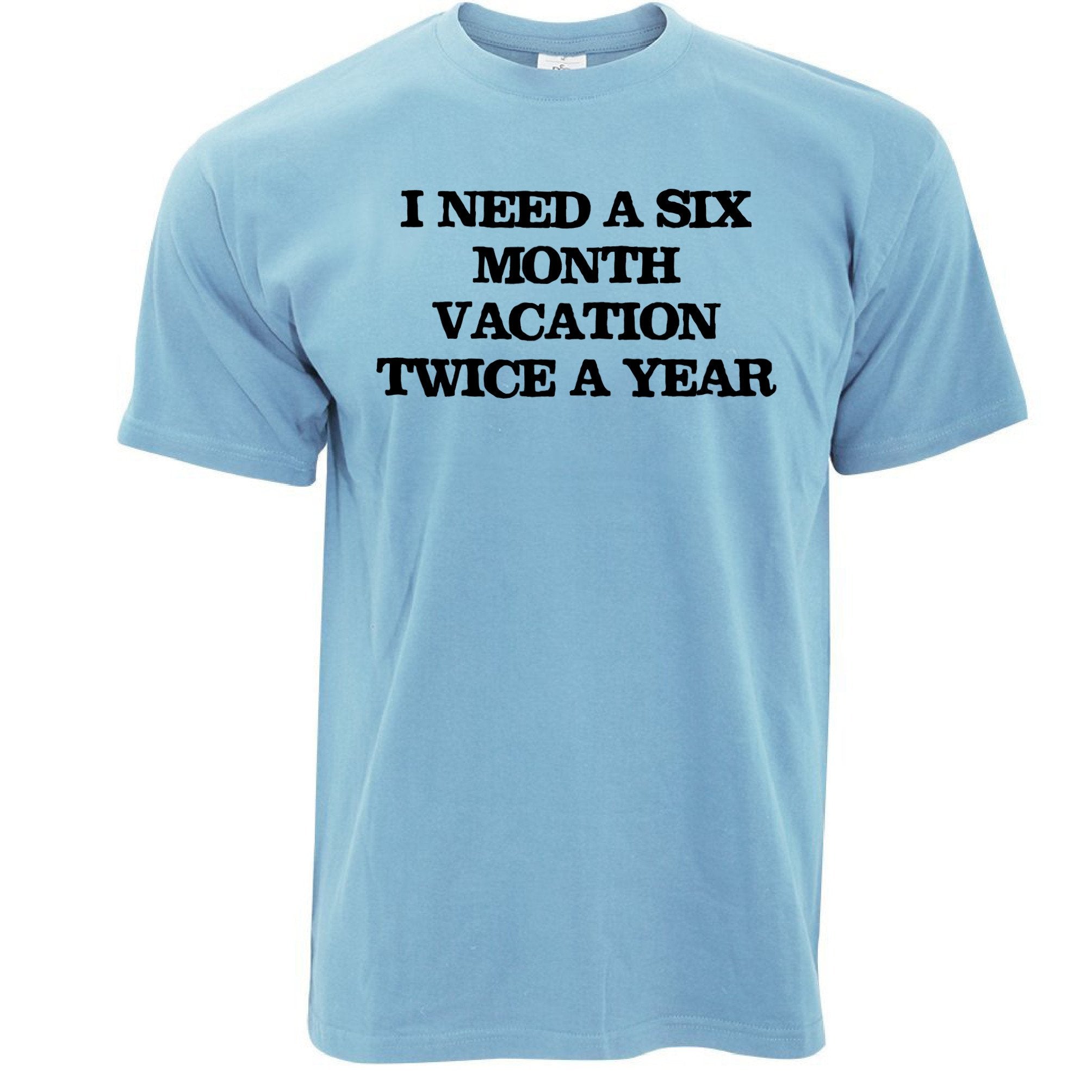 Novelty T Shirt Need Six Month Vacation Twice A Year