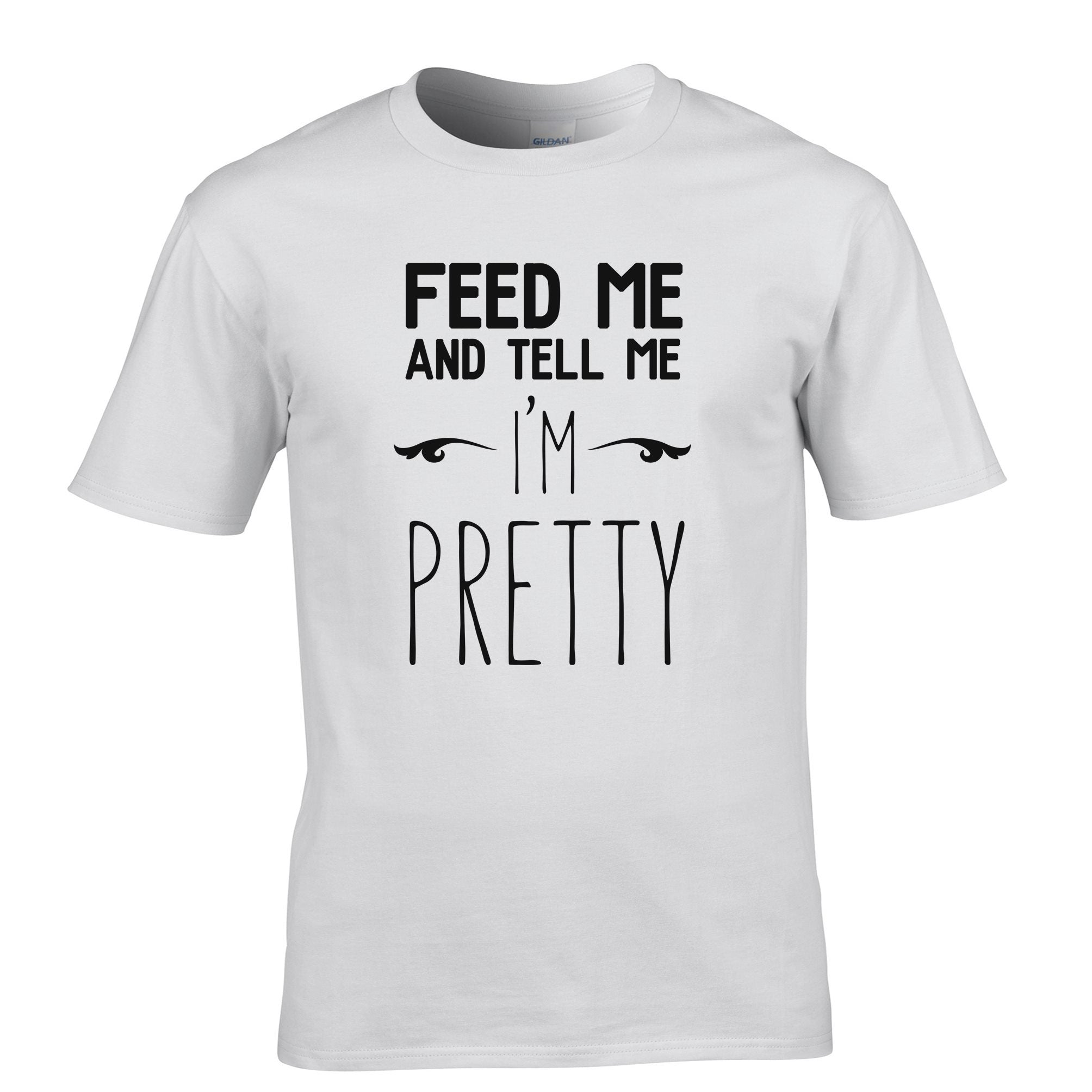 Novelty T Shirt Feed Me And Tell Me I'm Pretty Slogan