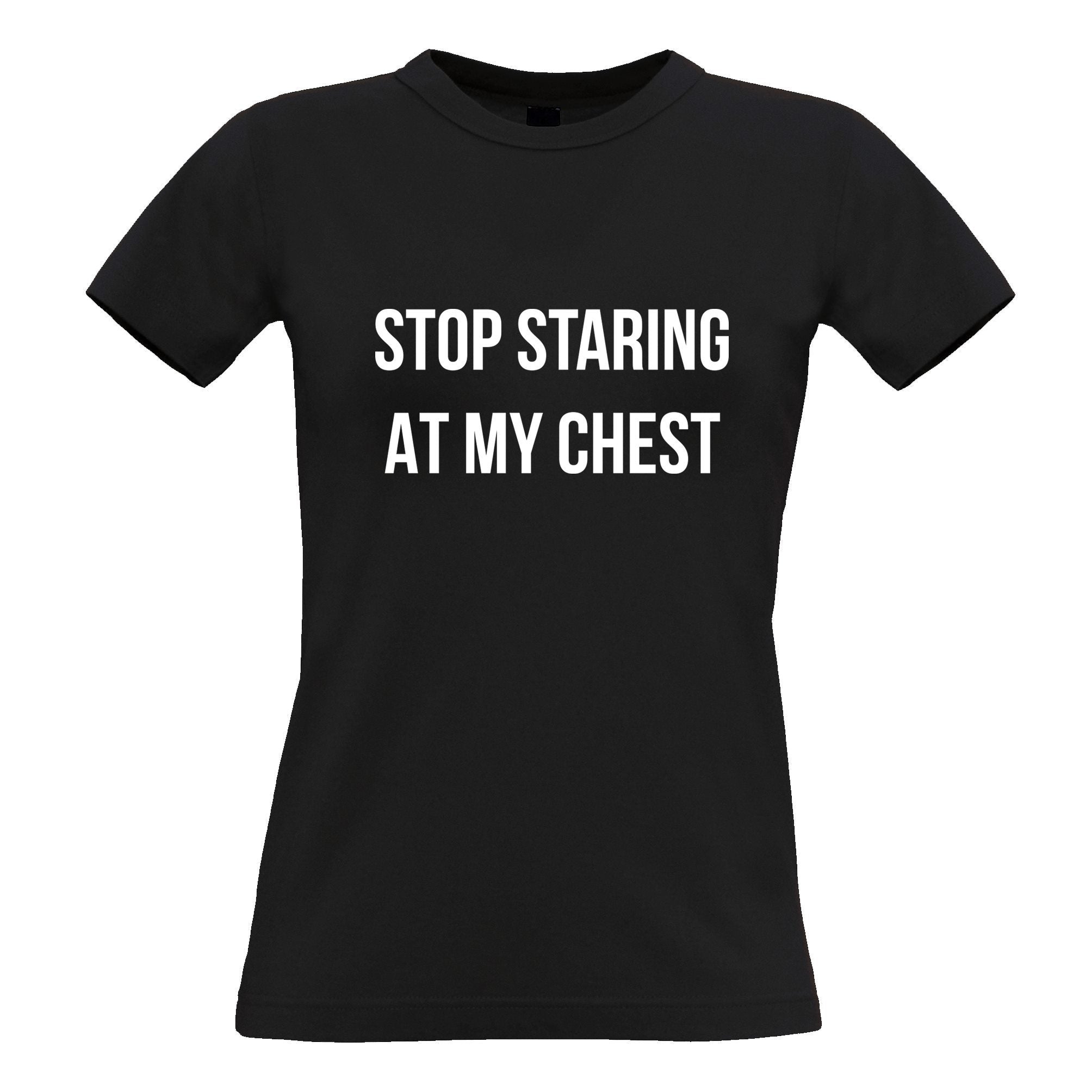 Novelty Womens T Shirt Stop Staring At My Chest Slogan