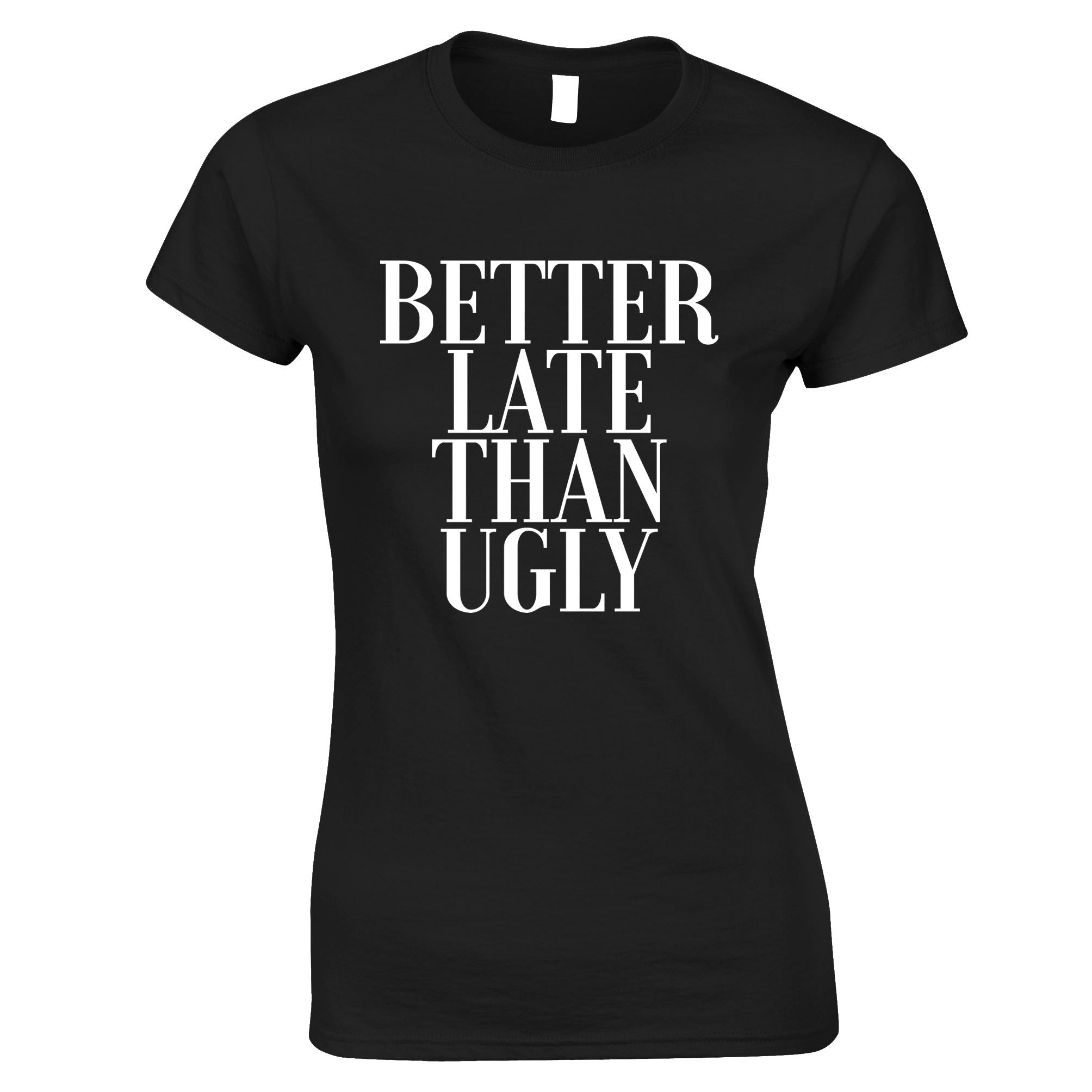 Better Late Than Ugly Womens T Shirt