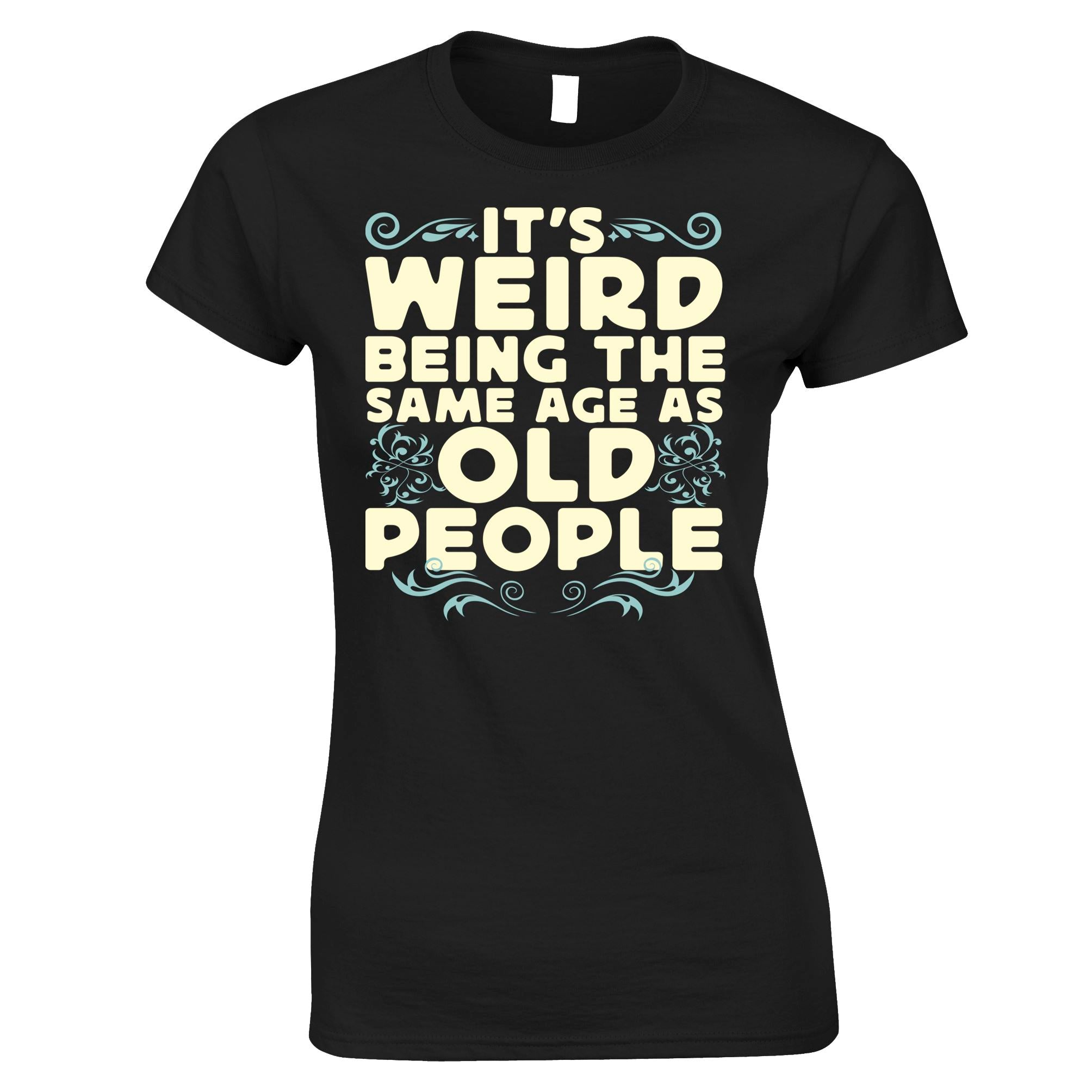 Weird Being The Same Age As Old People Womens T Shirt