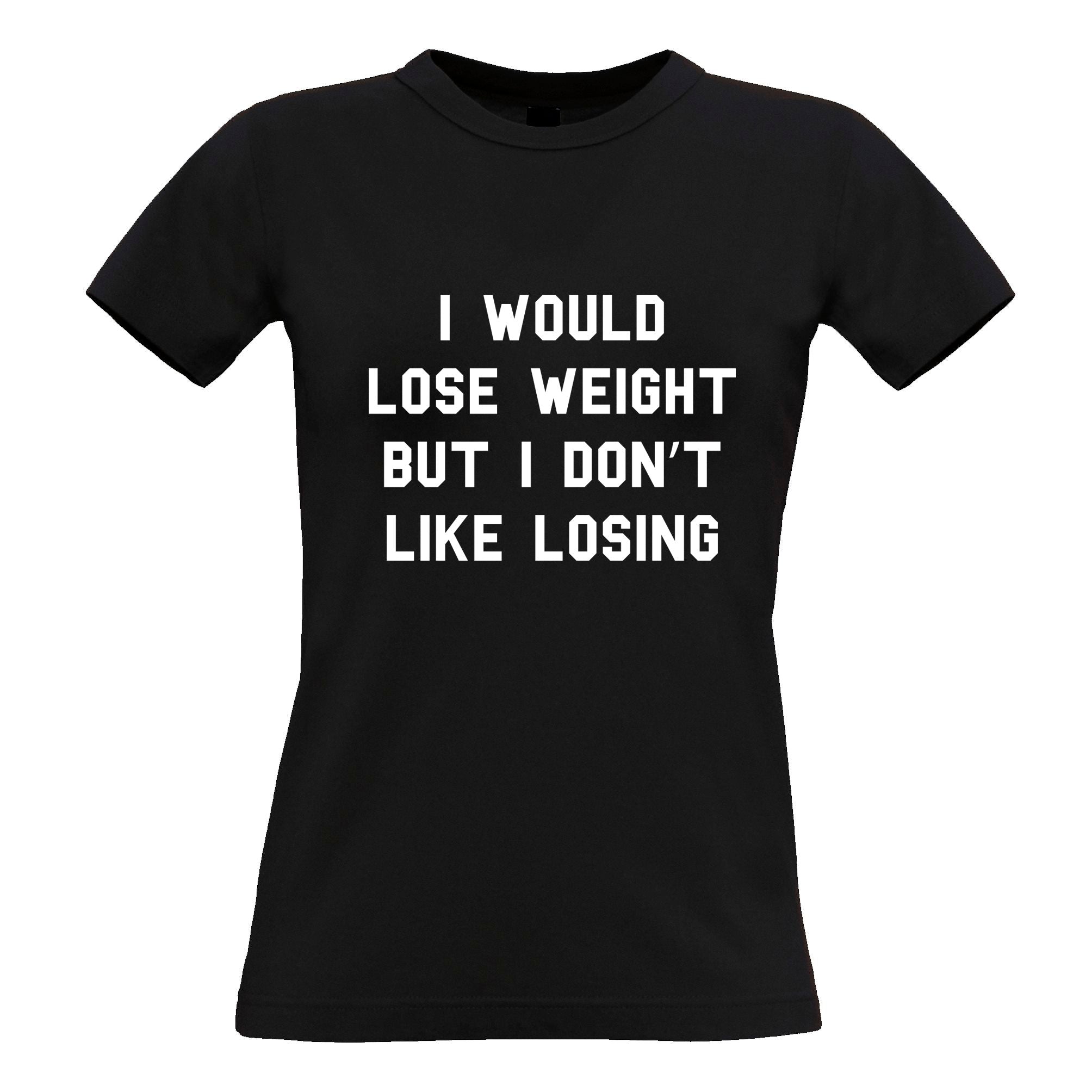 I Would Lose Weight But Don't Like Losing Womens T Shirt