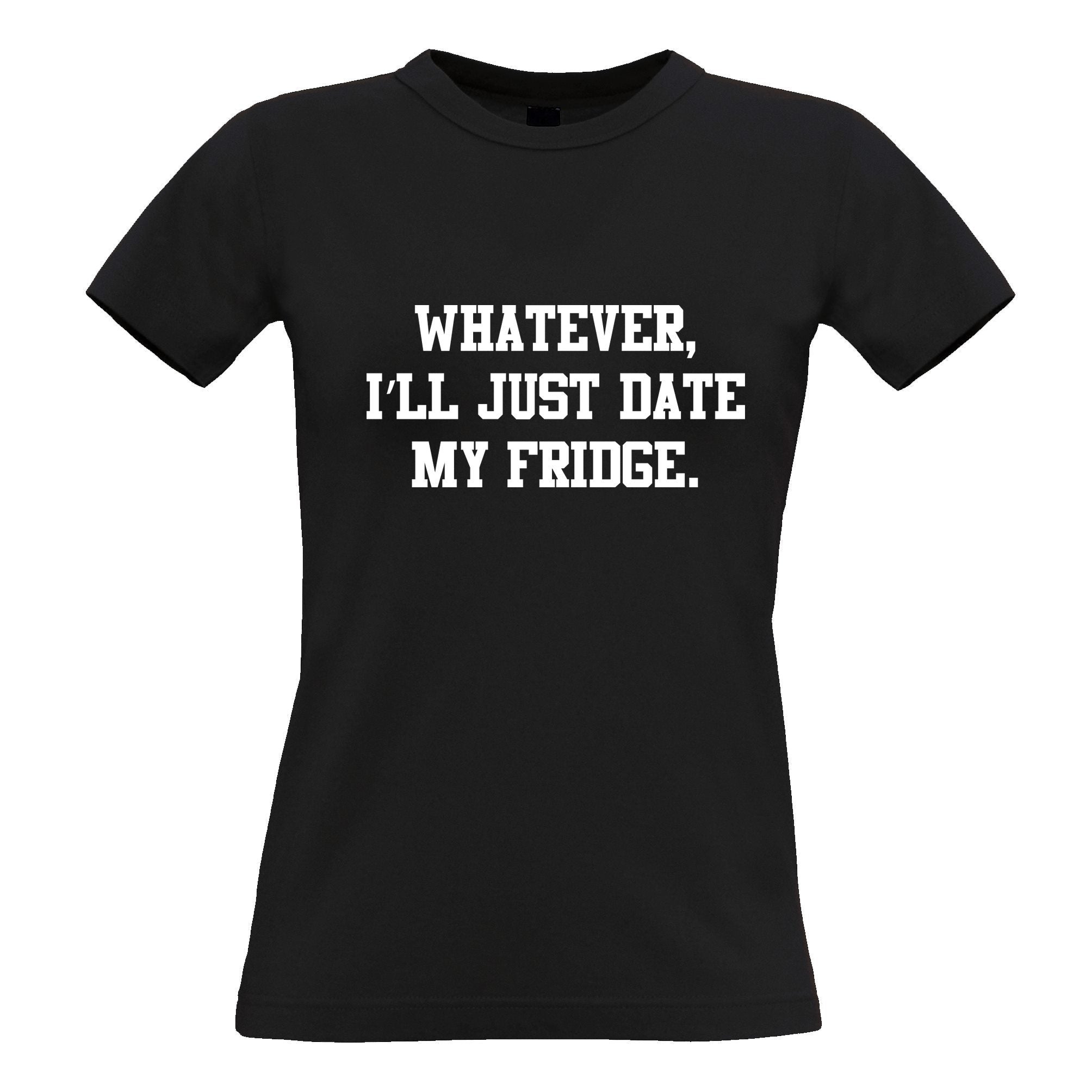 Single Life Joke Womens T Shirt Whatever I'll Date My Fridge