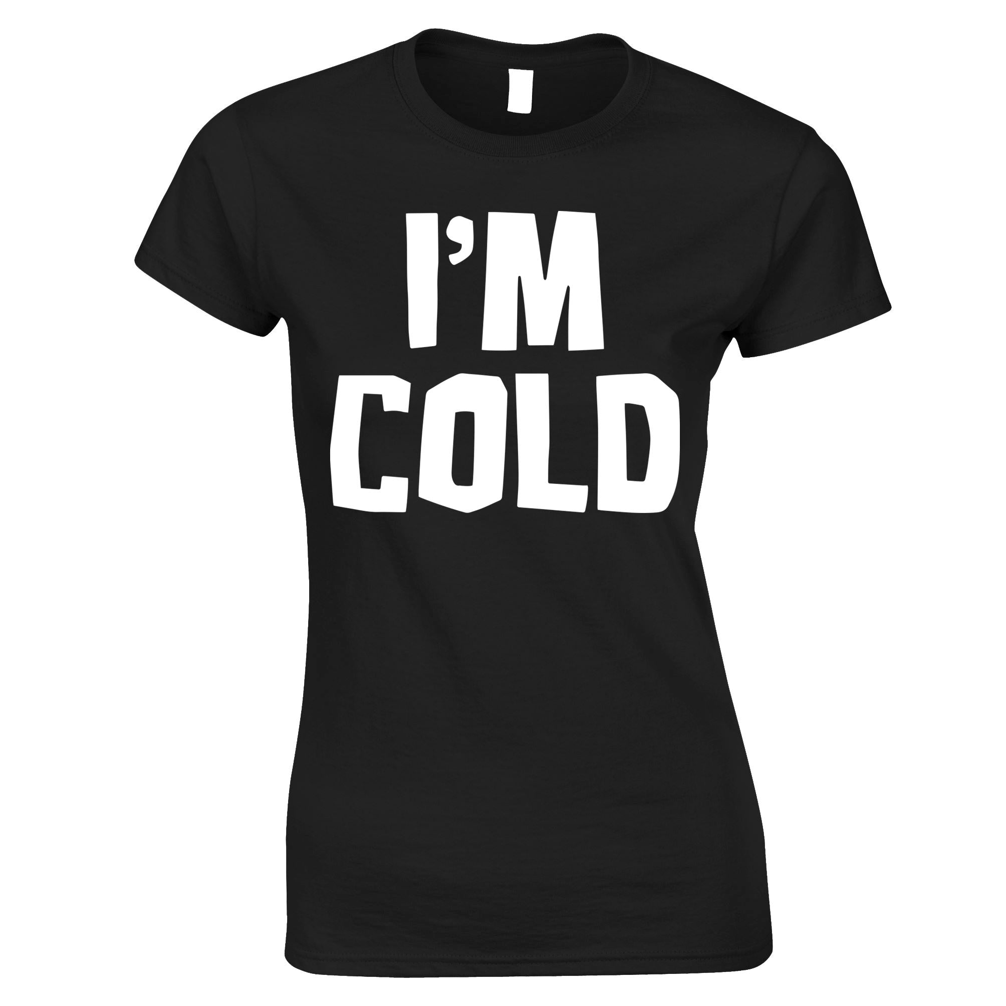 I'm Cold Womens T Shirt