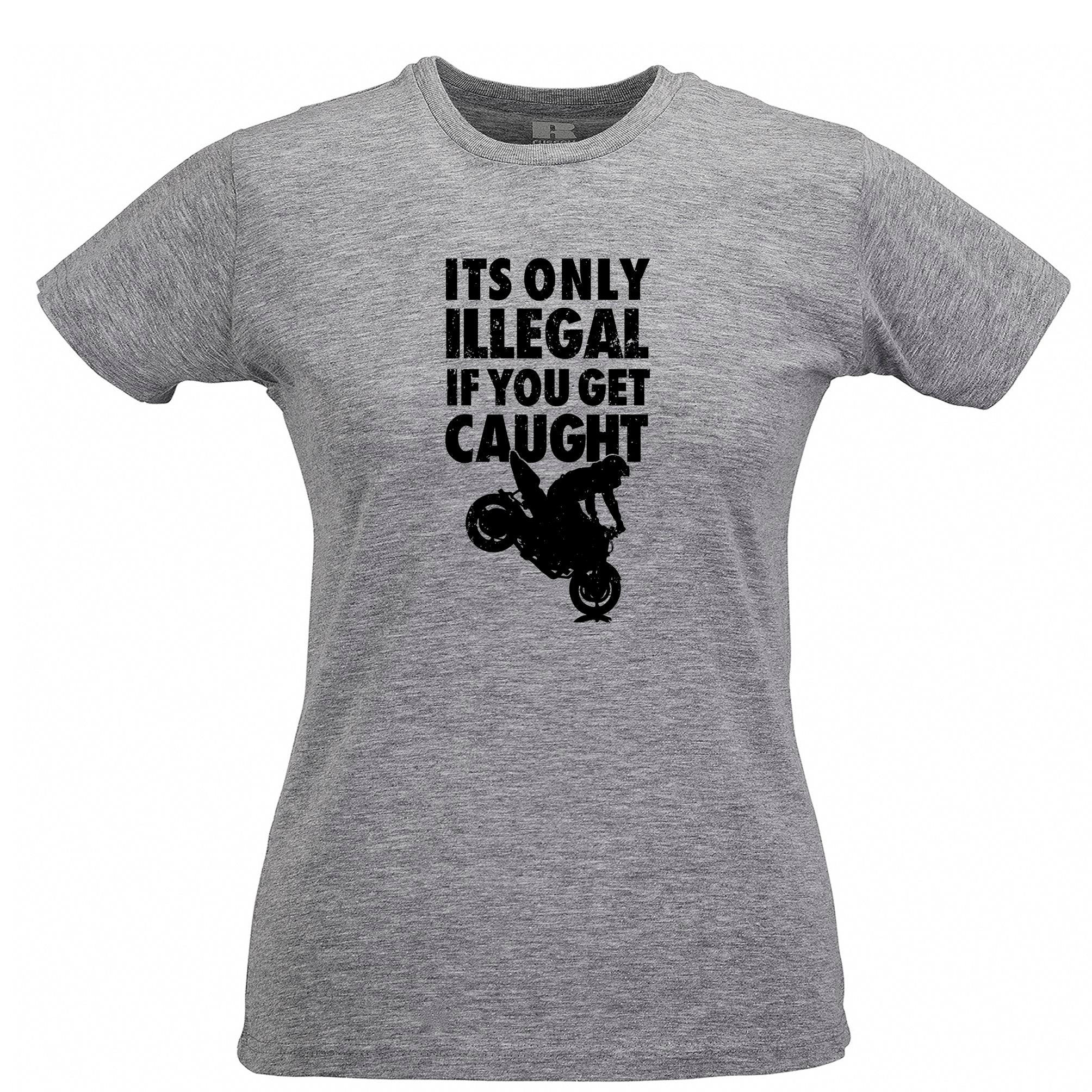 Novelty Womens T Shirt It's Only Illegal If You Get Caught