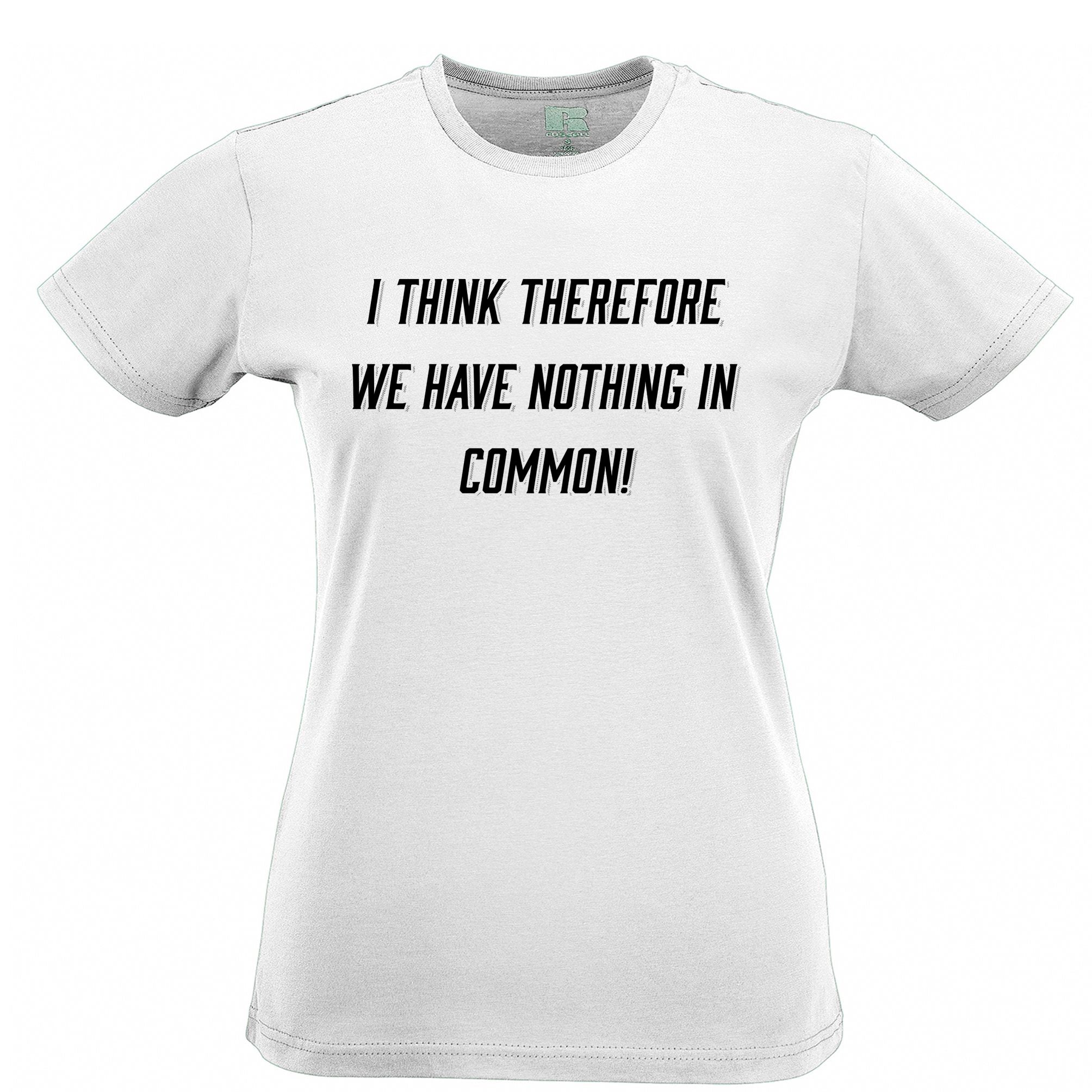 Novelty Womens T Shirt I Think, We Have Nothing in Common