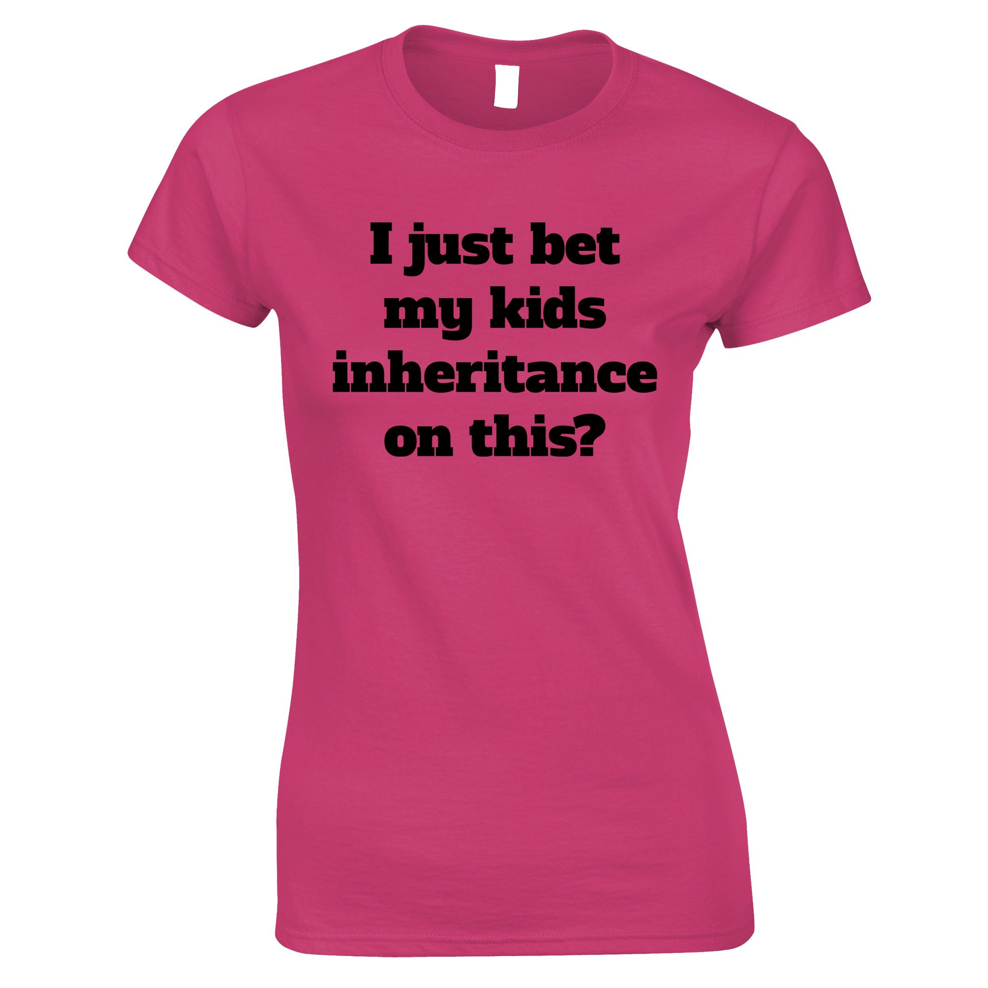 I Bet My Kids Inheritance Womens T Shirt