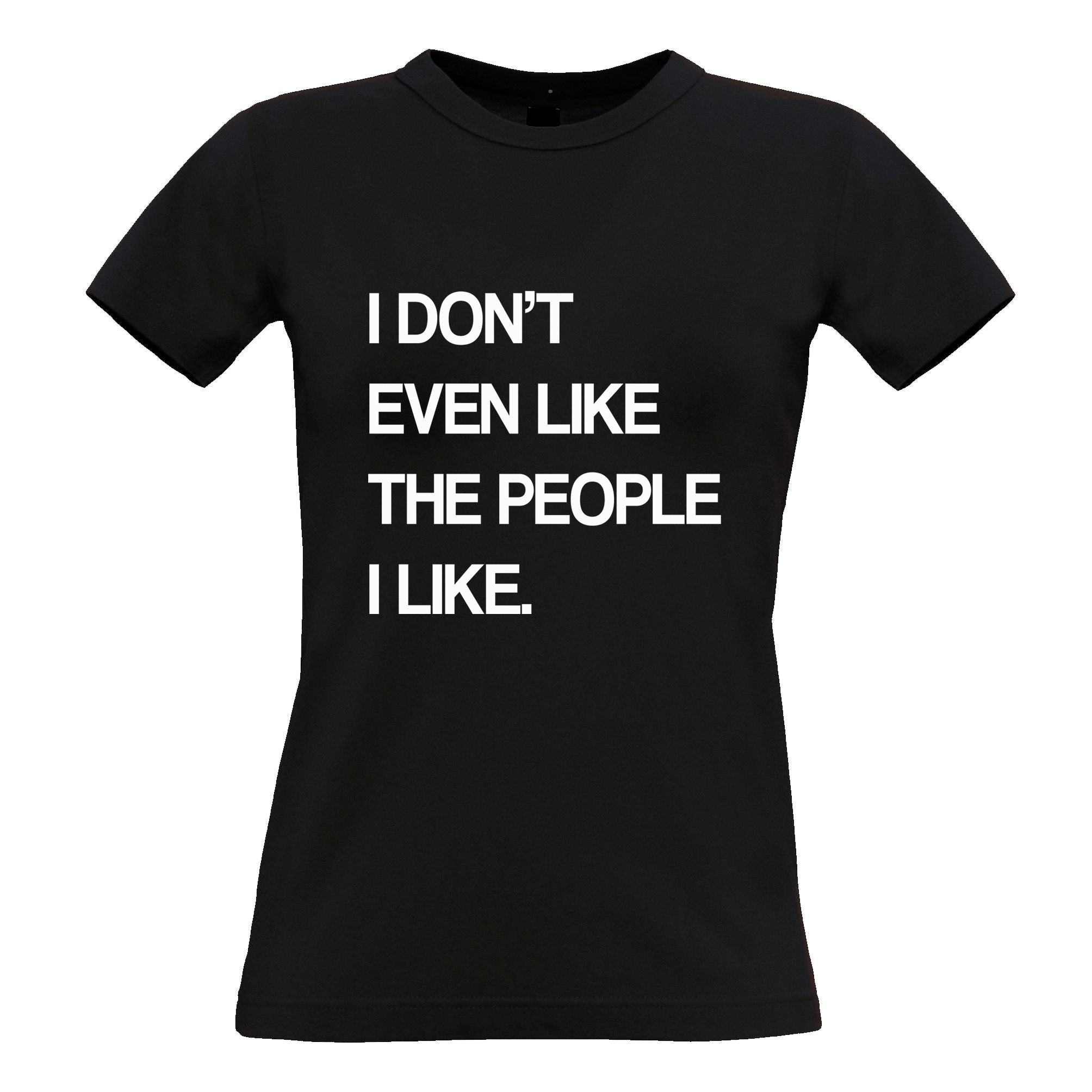 Joke Womens T Shirt I Don't Even Like The People I Like