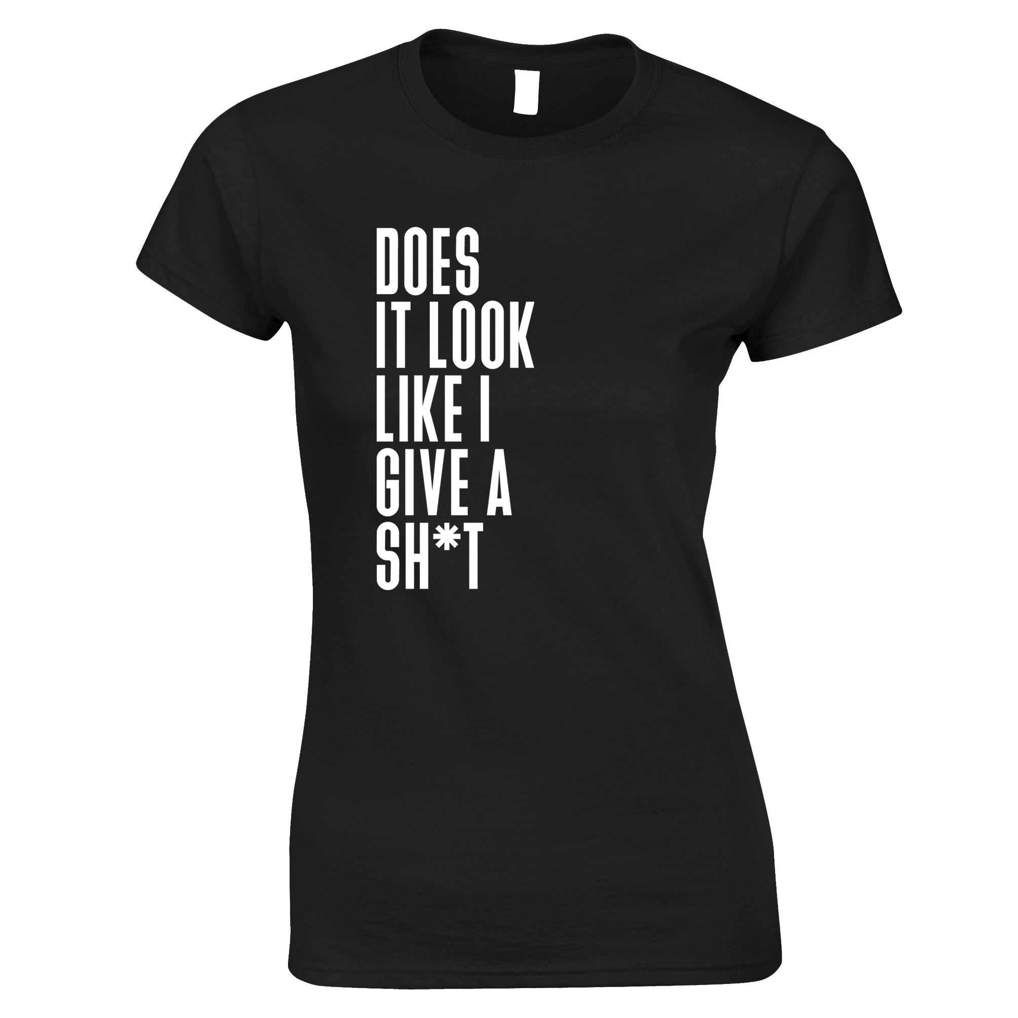 Does It Look Like I Give A Sh*t Womens T Shirt