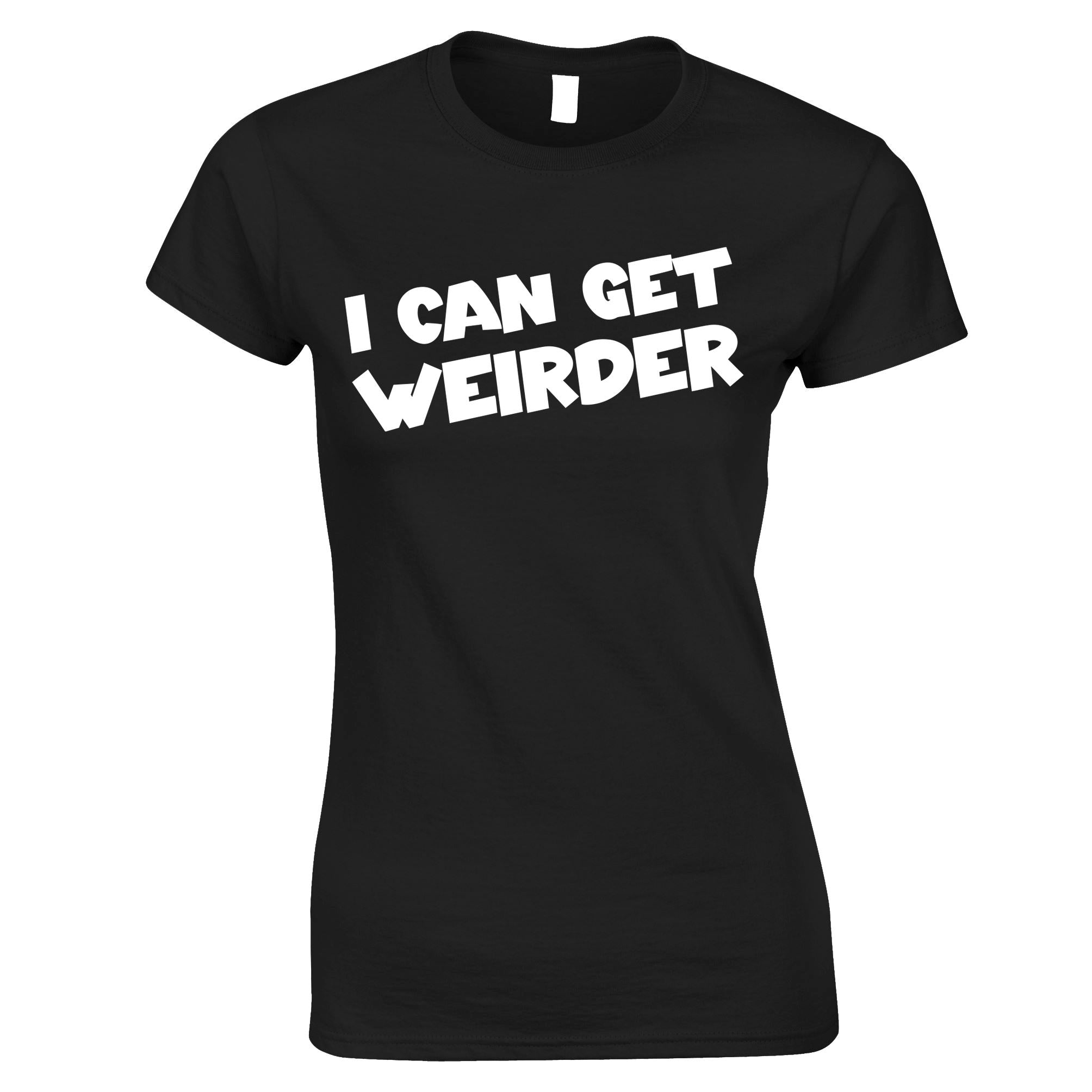 I Can Get Weirder Womens T Shirt