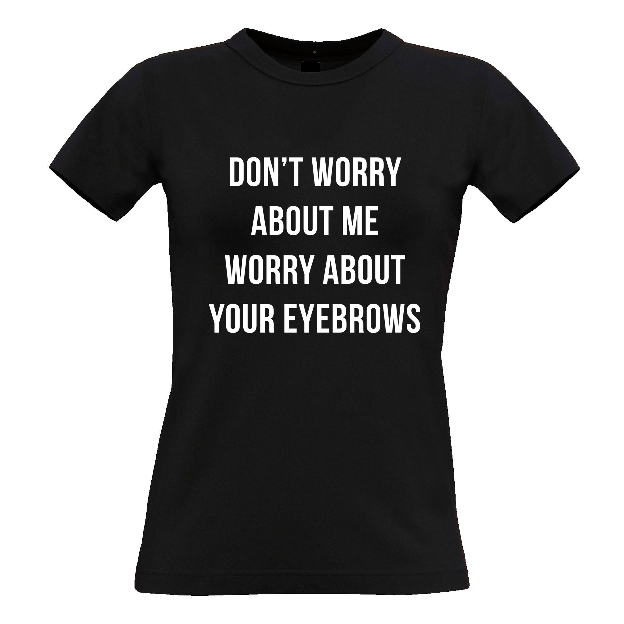 Worry About Your Eyebrows Womens T Shirt