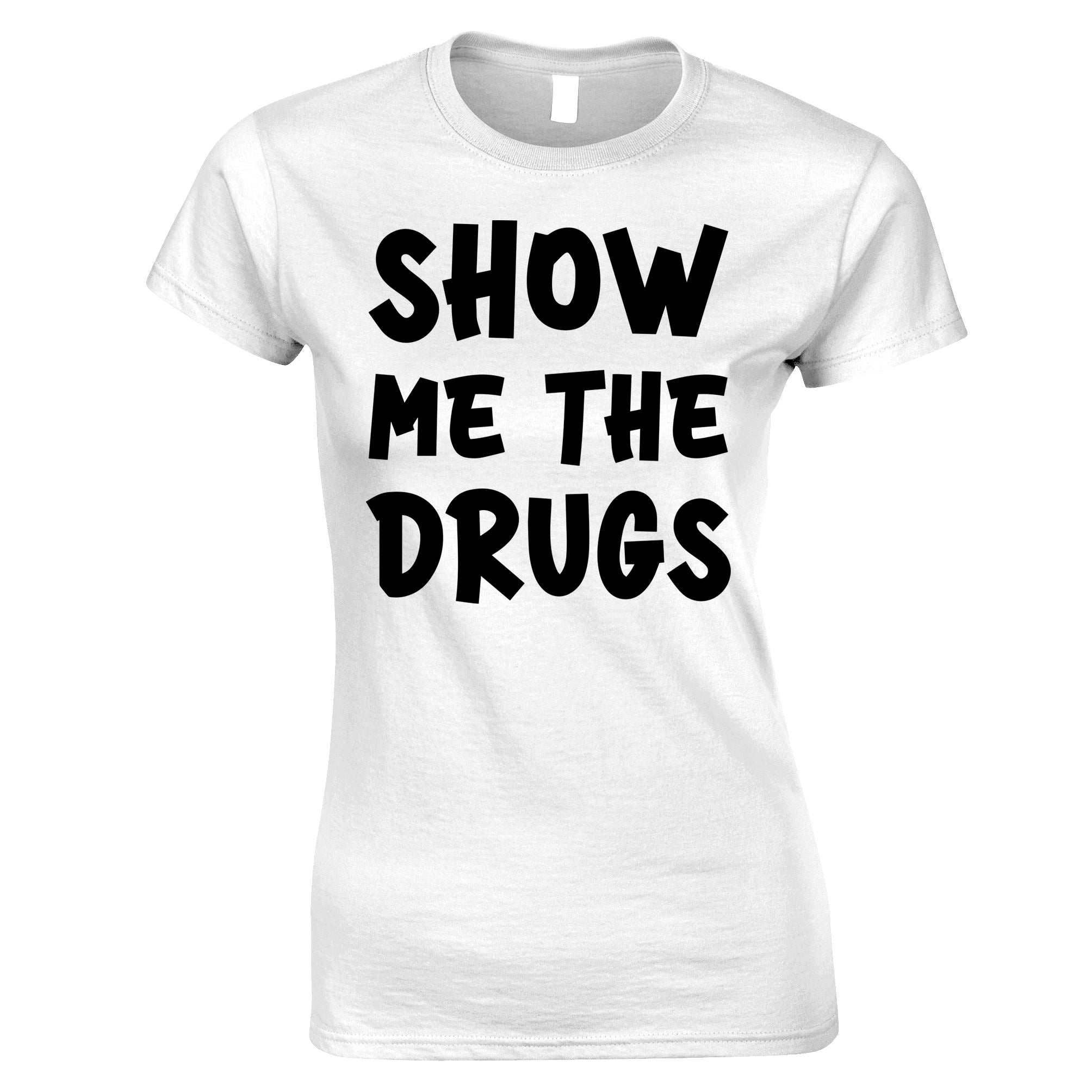 Show Me The Drugs Womens T Shirt