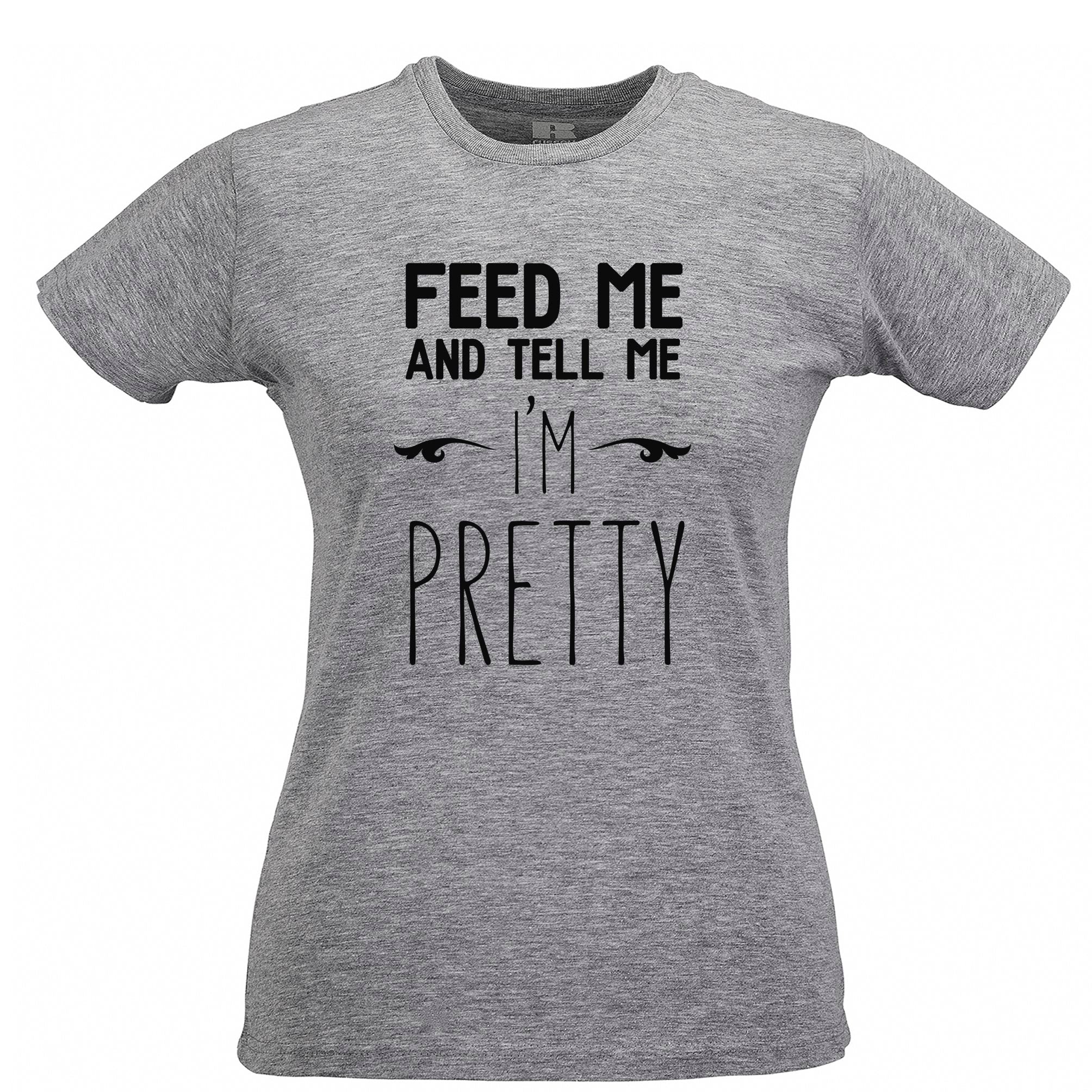 Novelty Womens T Shirt Feed Me And Tell Me I'm Pretty Slogan