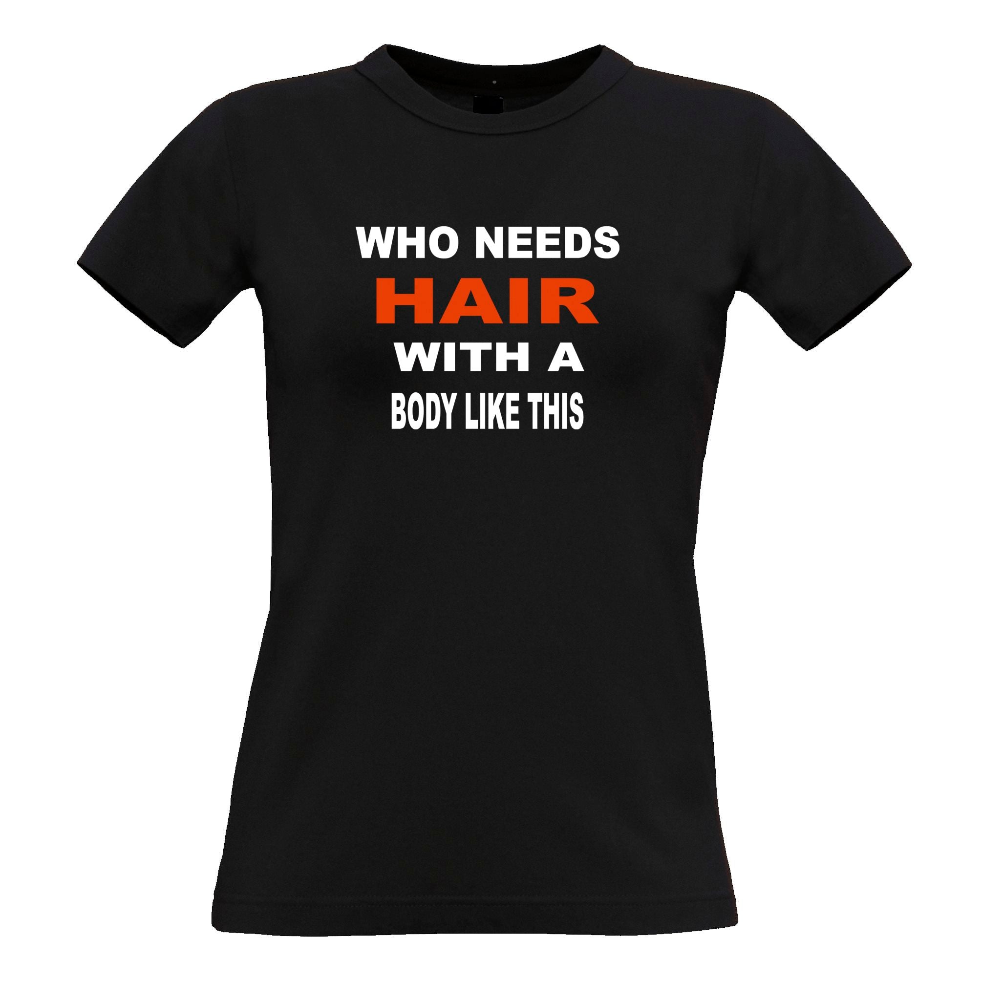 Who Needs Hair With A Body Like This Womens T Shirt