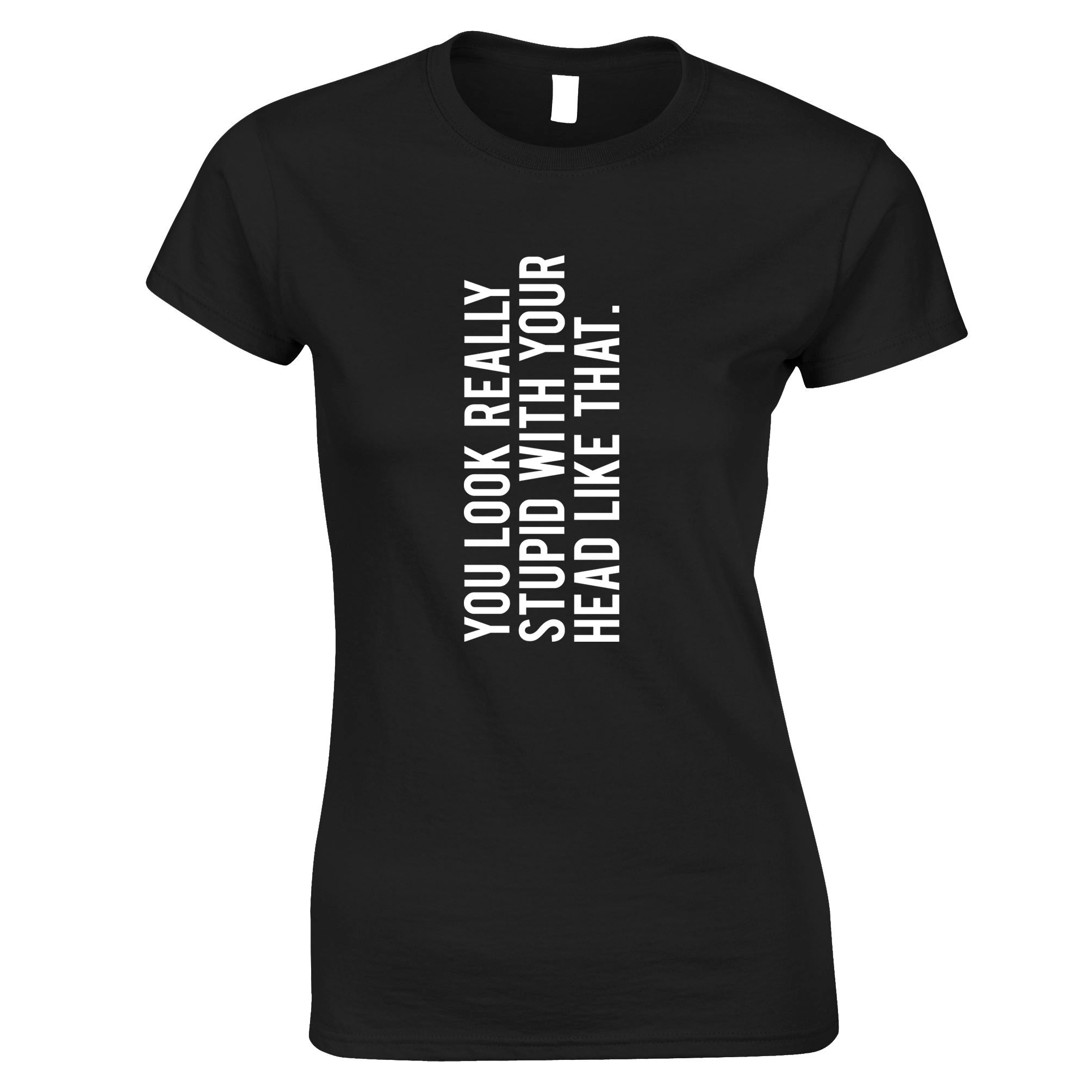 You Look Really Stupid Womens T Shirt