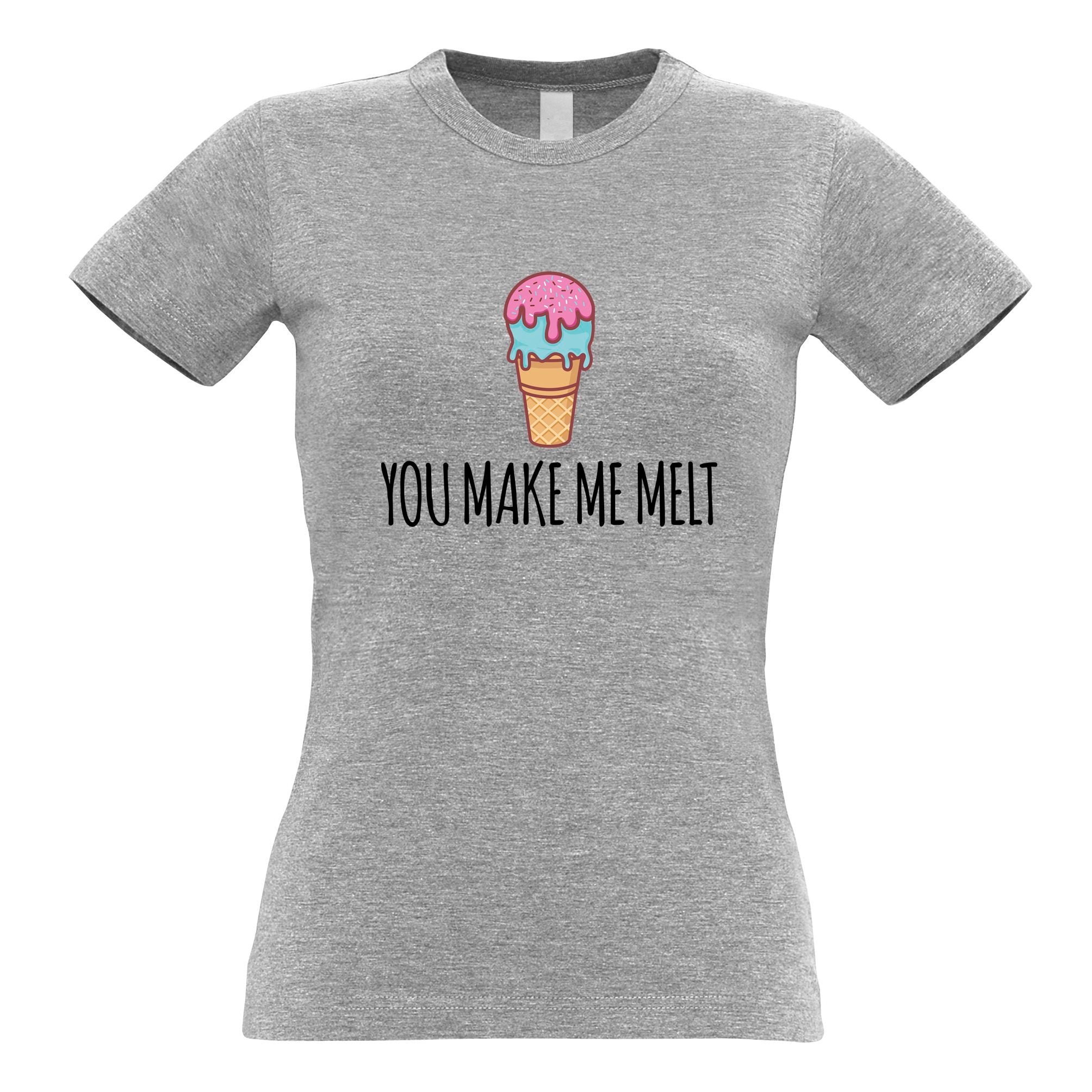 You Make Me Melt Womens T Shirt