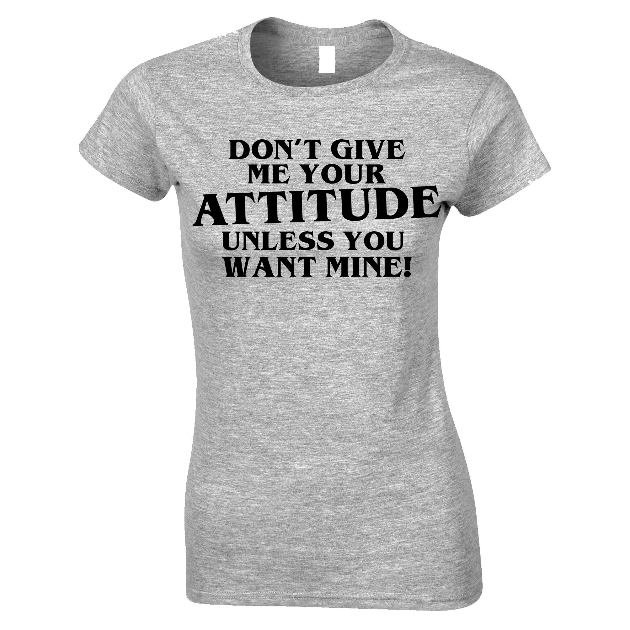 Don't Give Me Your Attitude Womens T Shirt