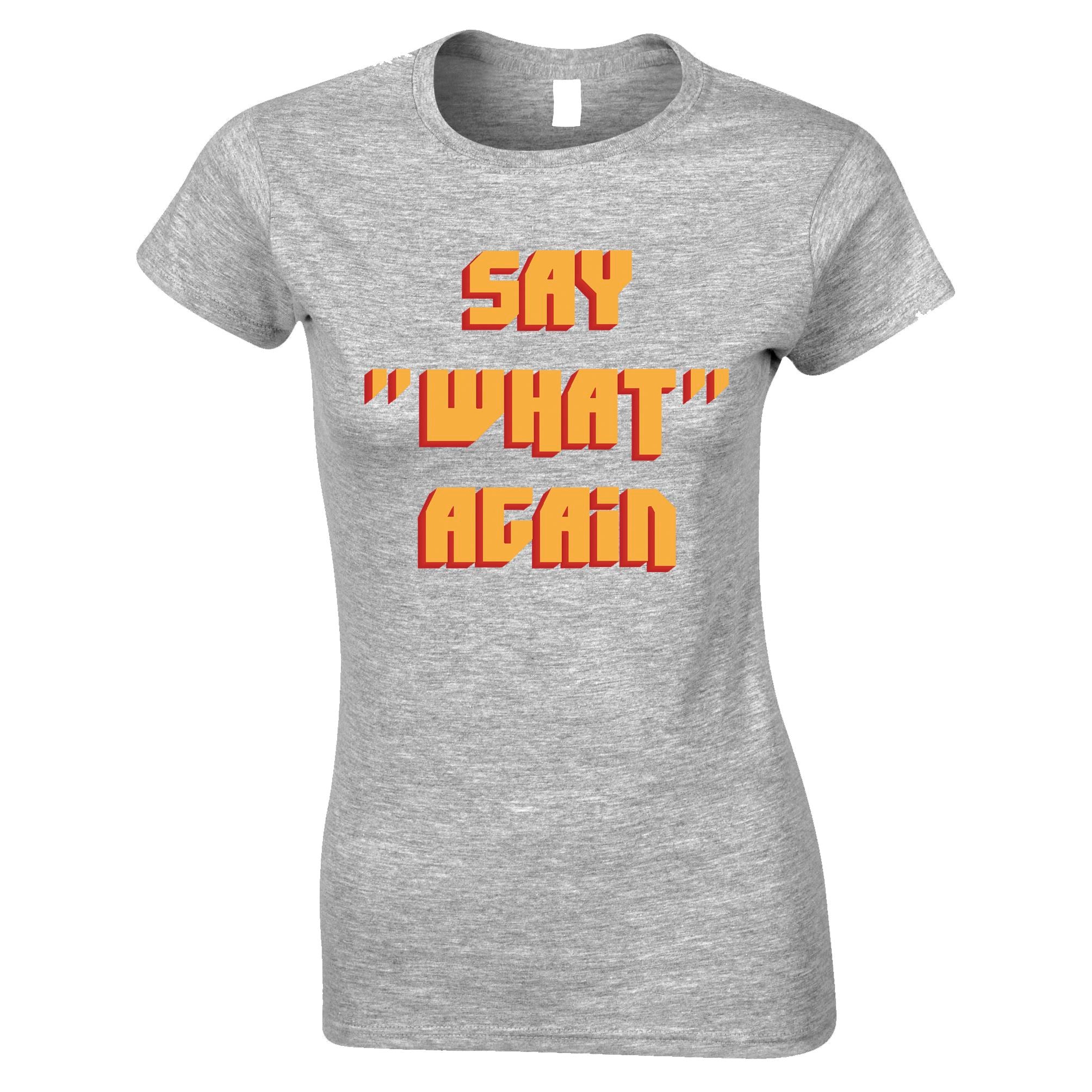 Say 'What' Again Womens T Shirt