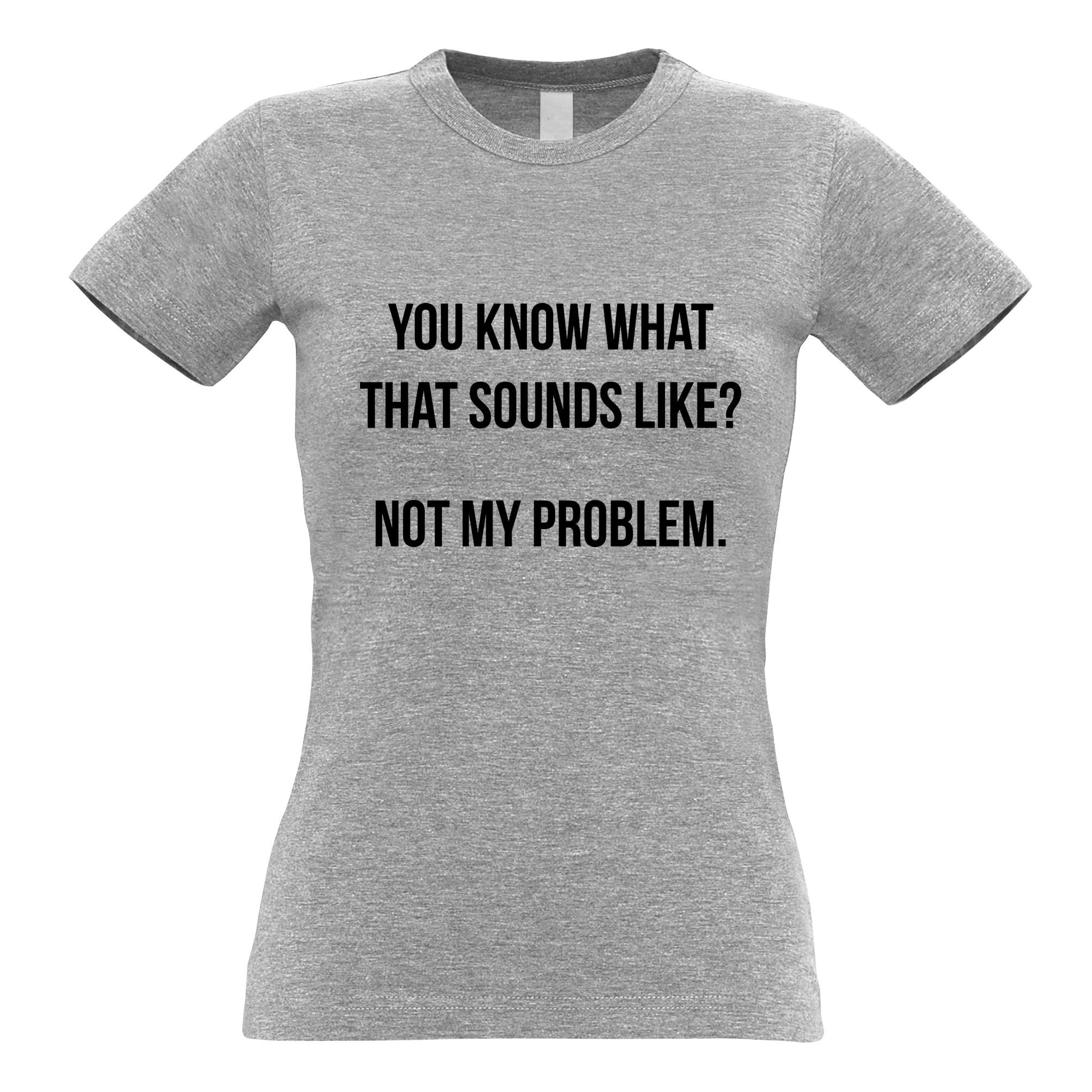 Know What That Sounds Like Womens T Shirt - Not My Problem