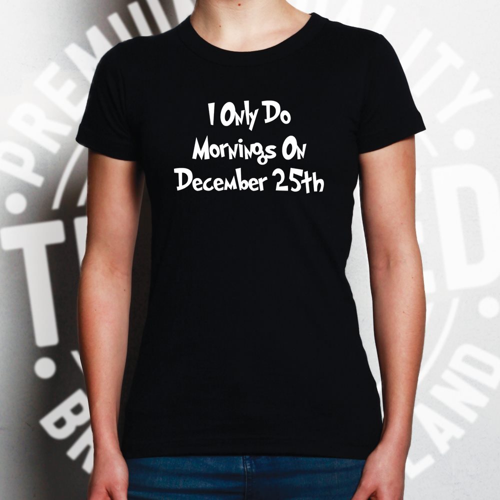 Joke Womens T Shirt I Only Do Mornings On December 25th