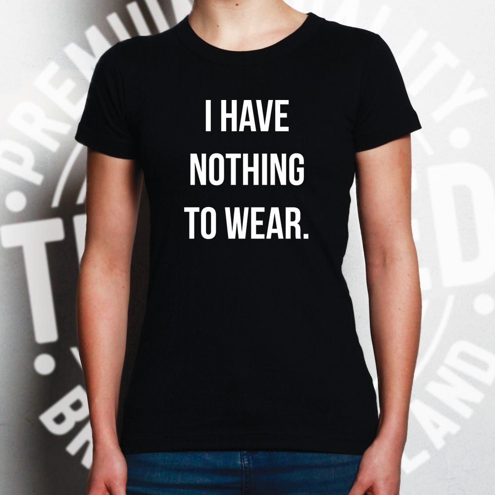 Novelty Slogan Womens T Shirt I Have Nothing To Wear.