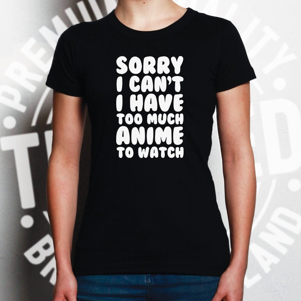 Sorry, I Have Too Much Anime To Watch Womens T Shirt