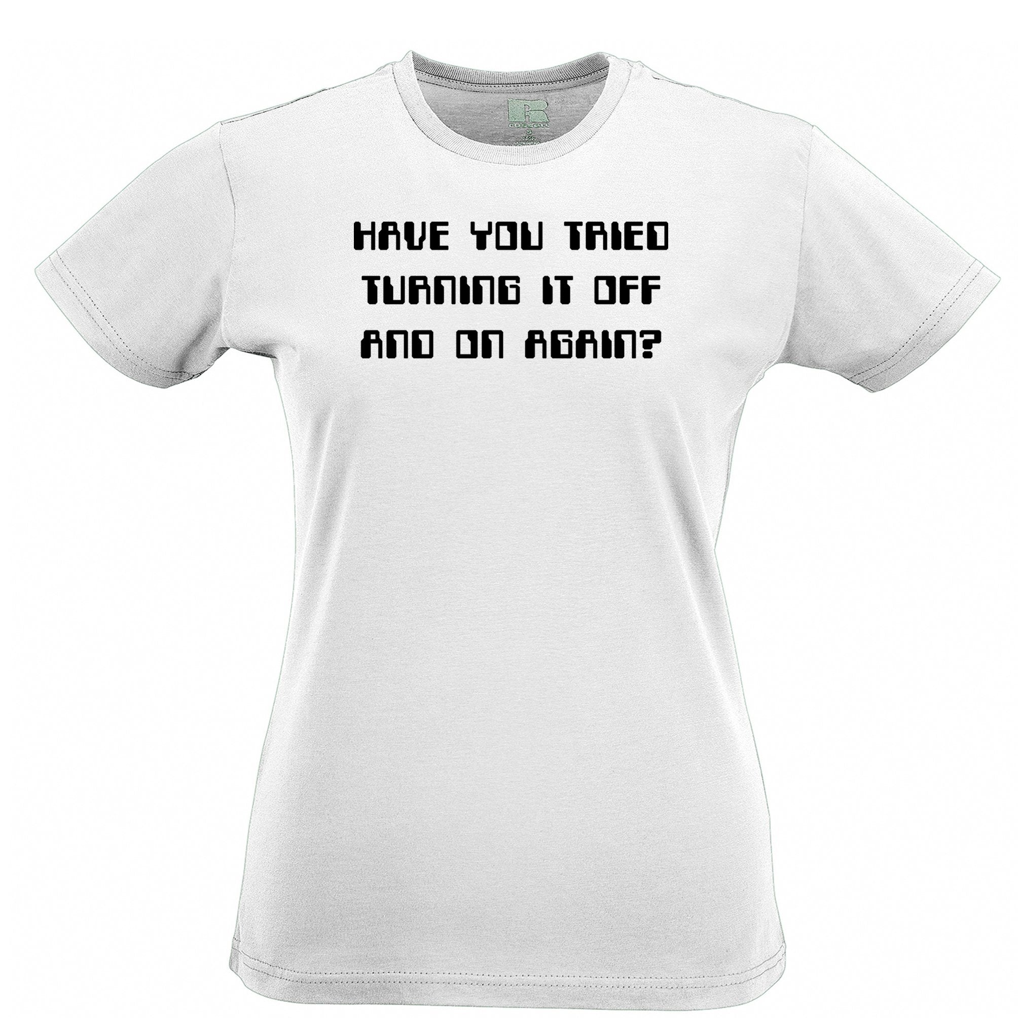 Have You Tried Turning It Off And On Again Womens T Shirt