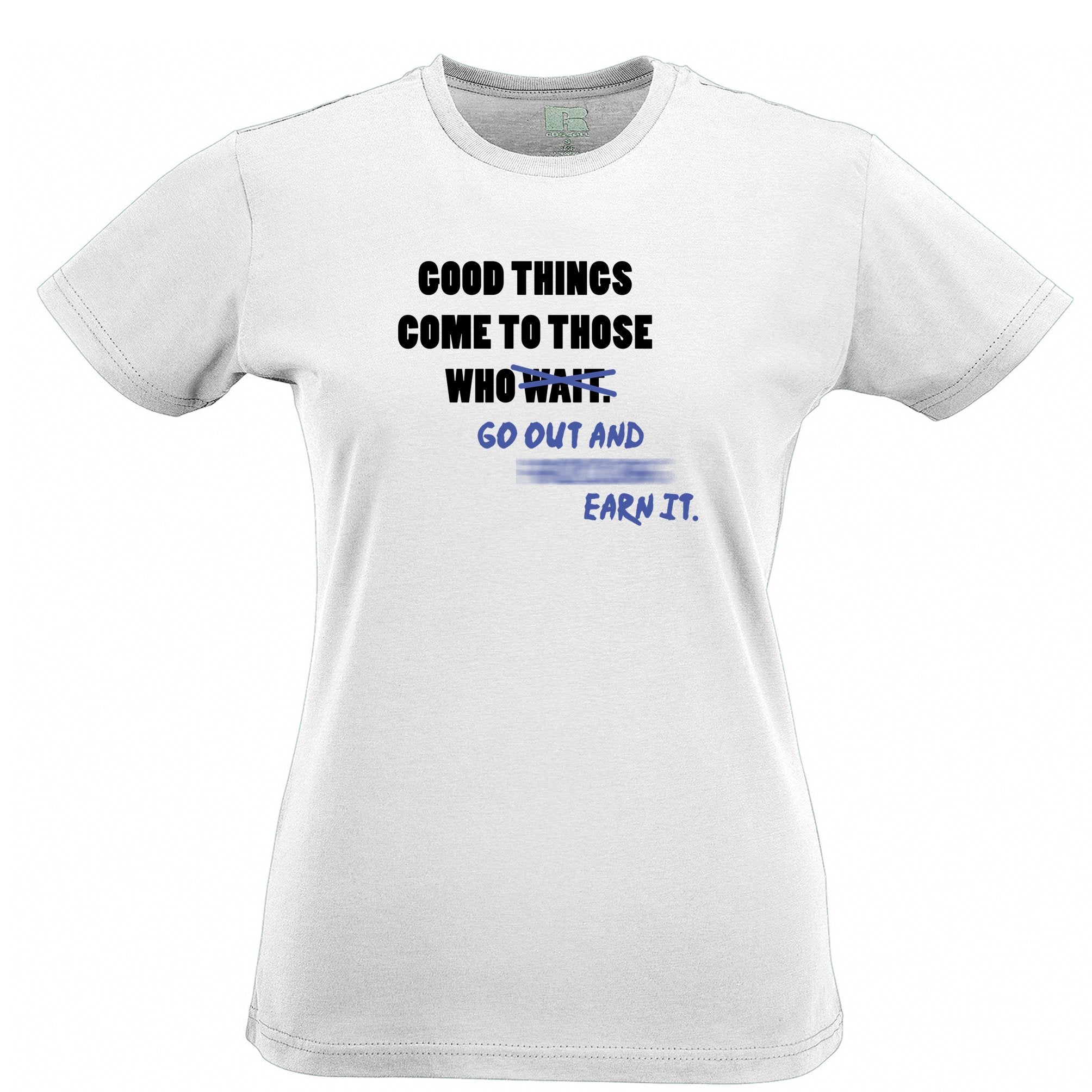 Motivational Good Things Womens T Shirt Go Out And Earn It