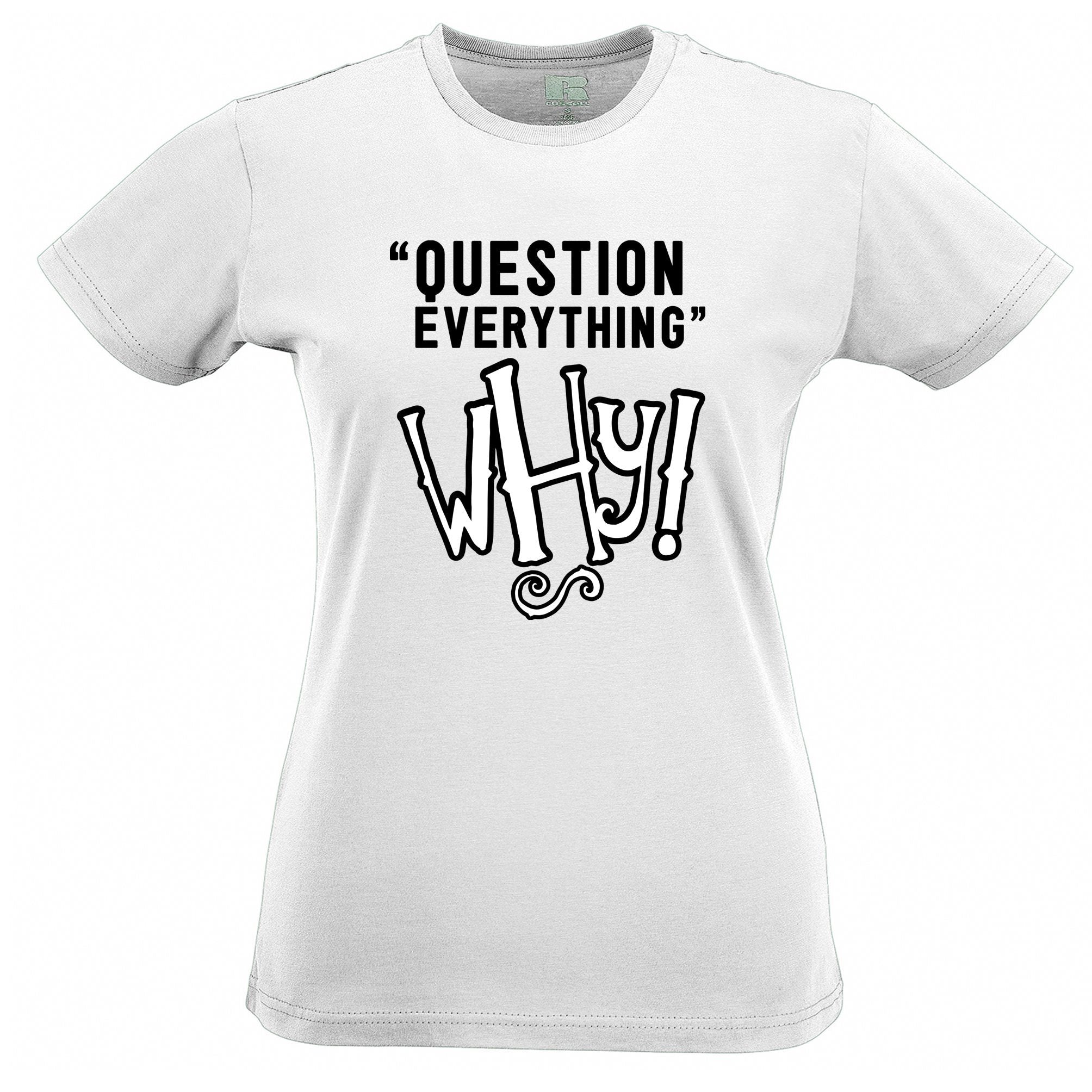 Novelty Slogan Womens T Shirt Question Everything - Why?