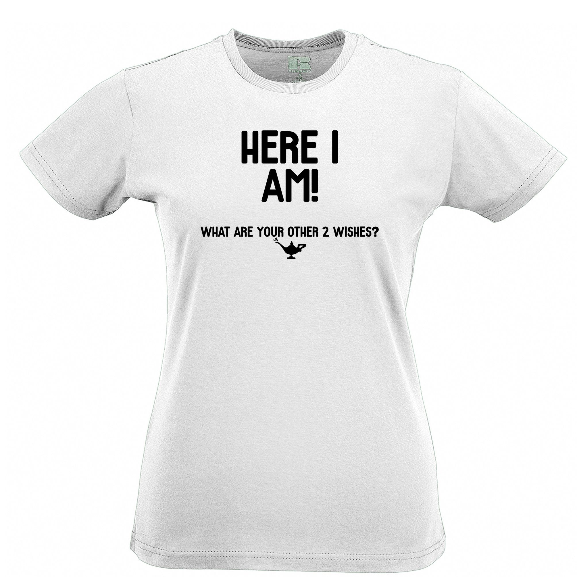 Here I Am! What Are Your Other 2 Wishes? Womens T Shirt