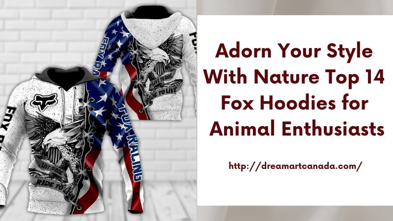 Adorn Your Style with Nature Top 14 Fox Hoodies for Animal Enthusiasts