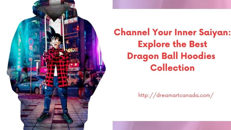 Channel Your Inner Saiyan: Explore the Best Dragon Ball Hoodies Collection