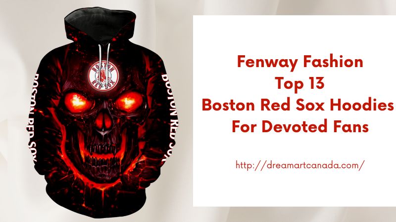 Fenway Fashion Top 13 Boston Red Sox Hoodies for Devoted Fans