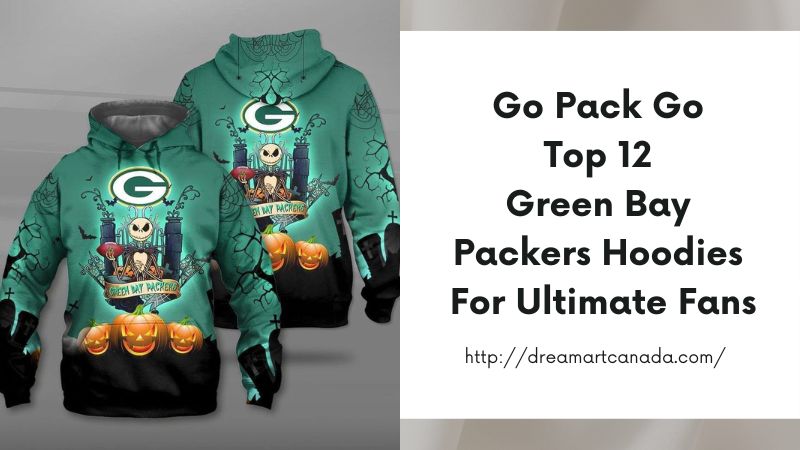 Go Pack Go Top 12 Green Bay Packers Hoodies for Ultimate Fans