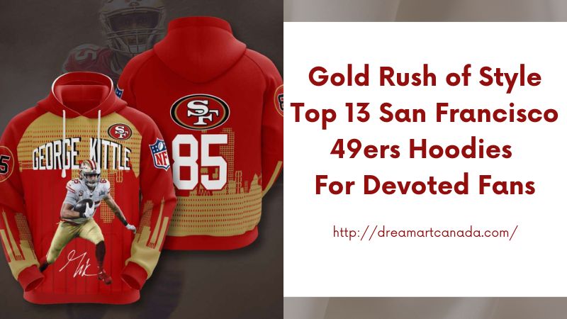 Gold Rush of Style Top 13 San Francisco 49ers Hoodies for Devoted Fans